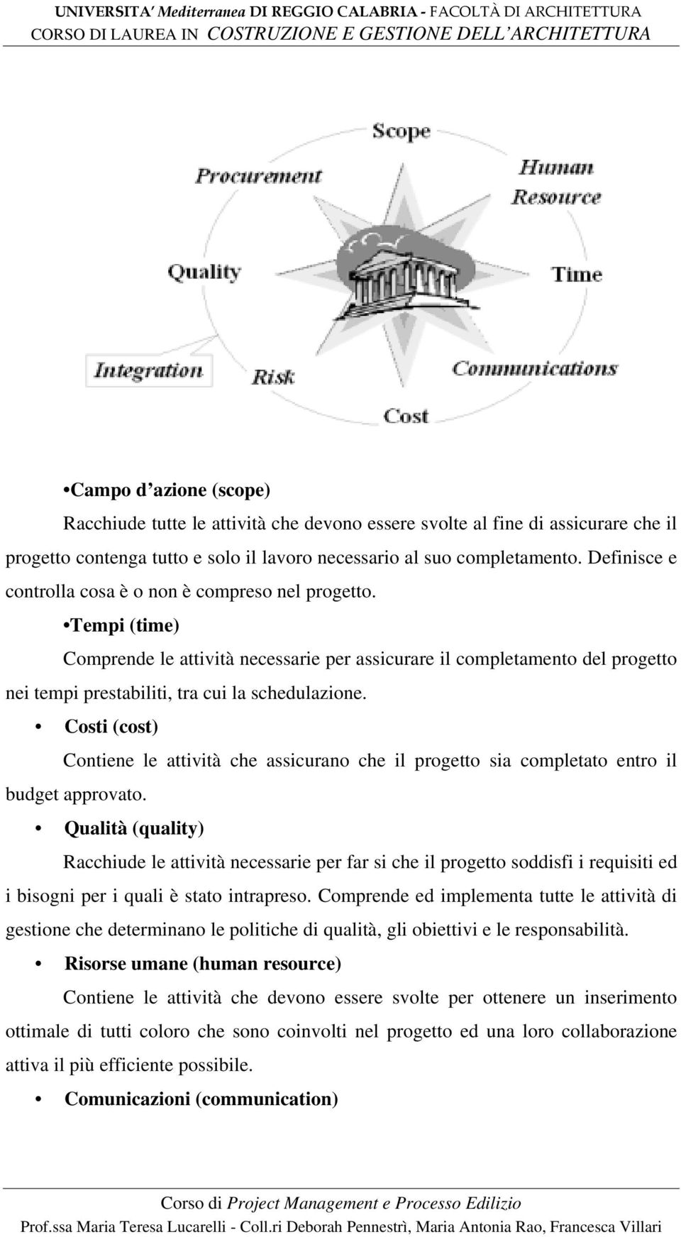 Costi (cost) Contiene le attività che assicurano che il progetto sia completato entro il budget approvato.