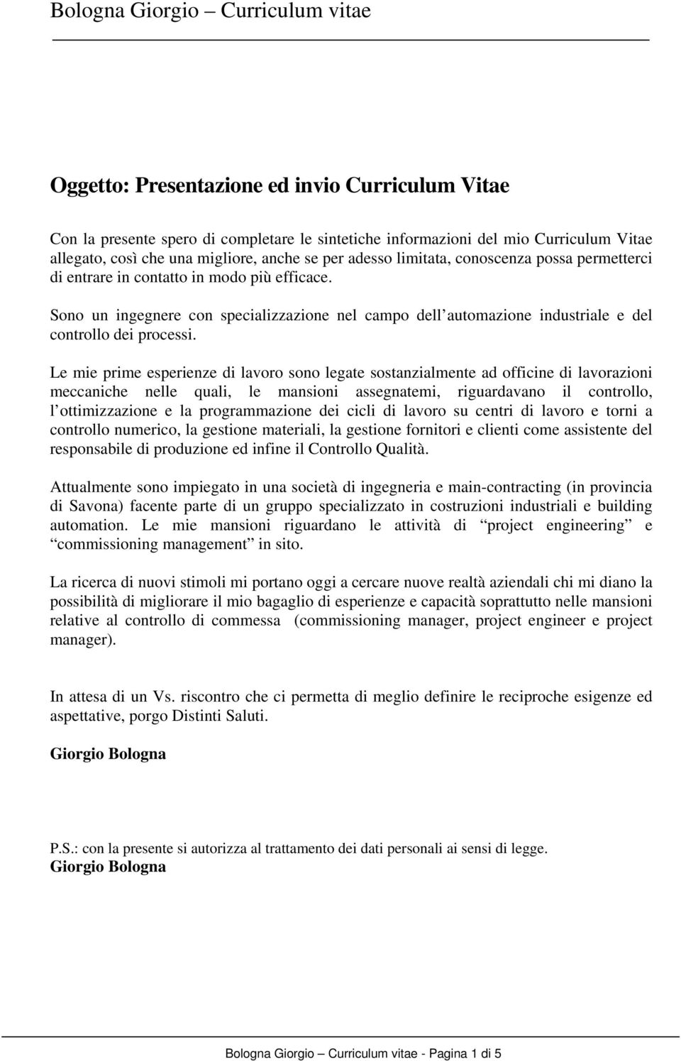 Le mie prime esperienze di lavoro sono legate sostanzialmente ad officine di lavorazioni meccaniche nelle quali, le mansioni assegnatemi, riguardavano il controllo, l ottimizzazione e la