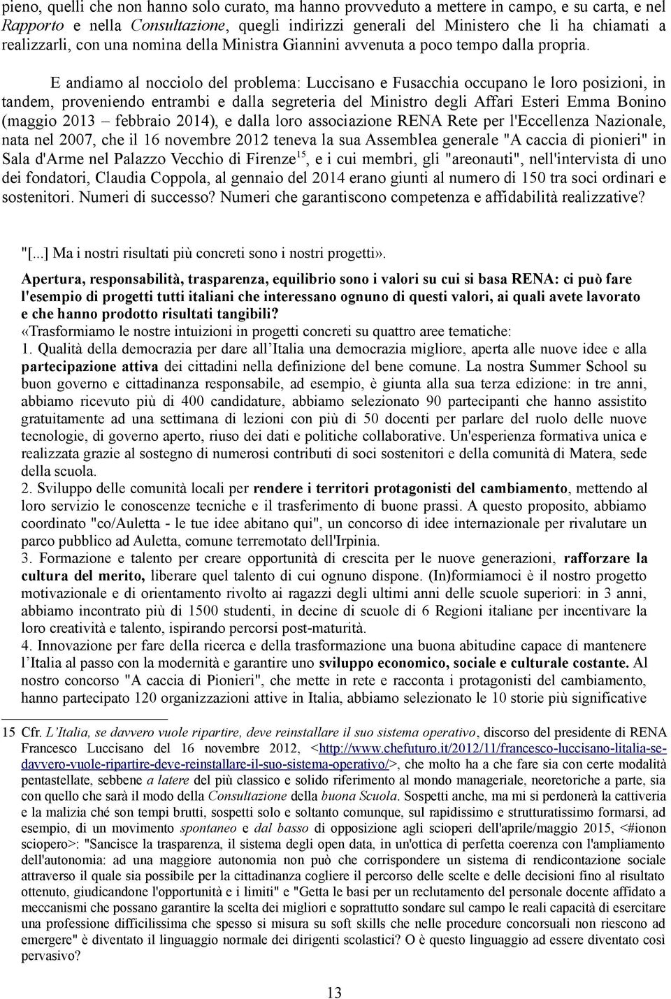 E andiamo al nocciolo del problema: Luccisano e Fusacchia occupano le loro posizioni, in tandem, proveniendo entrambi e dalla segreteria del Ministro degli Affari Esteri Emma Bonino (maggio 2013