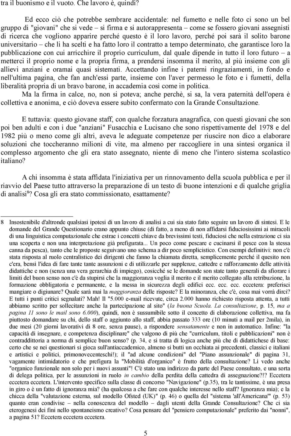 vogliono apparire perché questo è il loro lavoro, perché poi sarà il solito barone universitario che li ha scelti e ha fatto loro il contratto a tempo determinato, che garantisce loro la