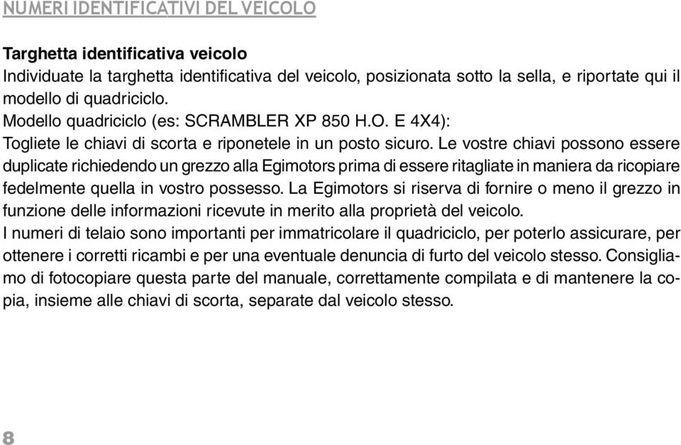 Le vostre chiavi possono essere duplicate richiedendo un grezzo alla Egimotors prima di essere ritagliate in maniera da ricopiare fedelmente quella in vostro possesso.