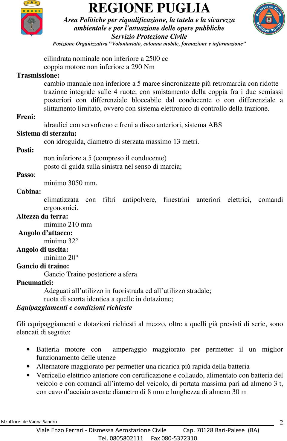 controllo della trazione. Freni: idraulici con servofreno e freni a disco anteriori, sistema ABS Sistema di sterzata: con idroguida, diametro di sterzata massimo 13 metri.