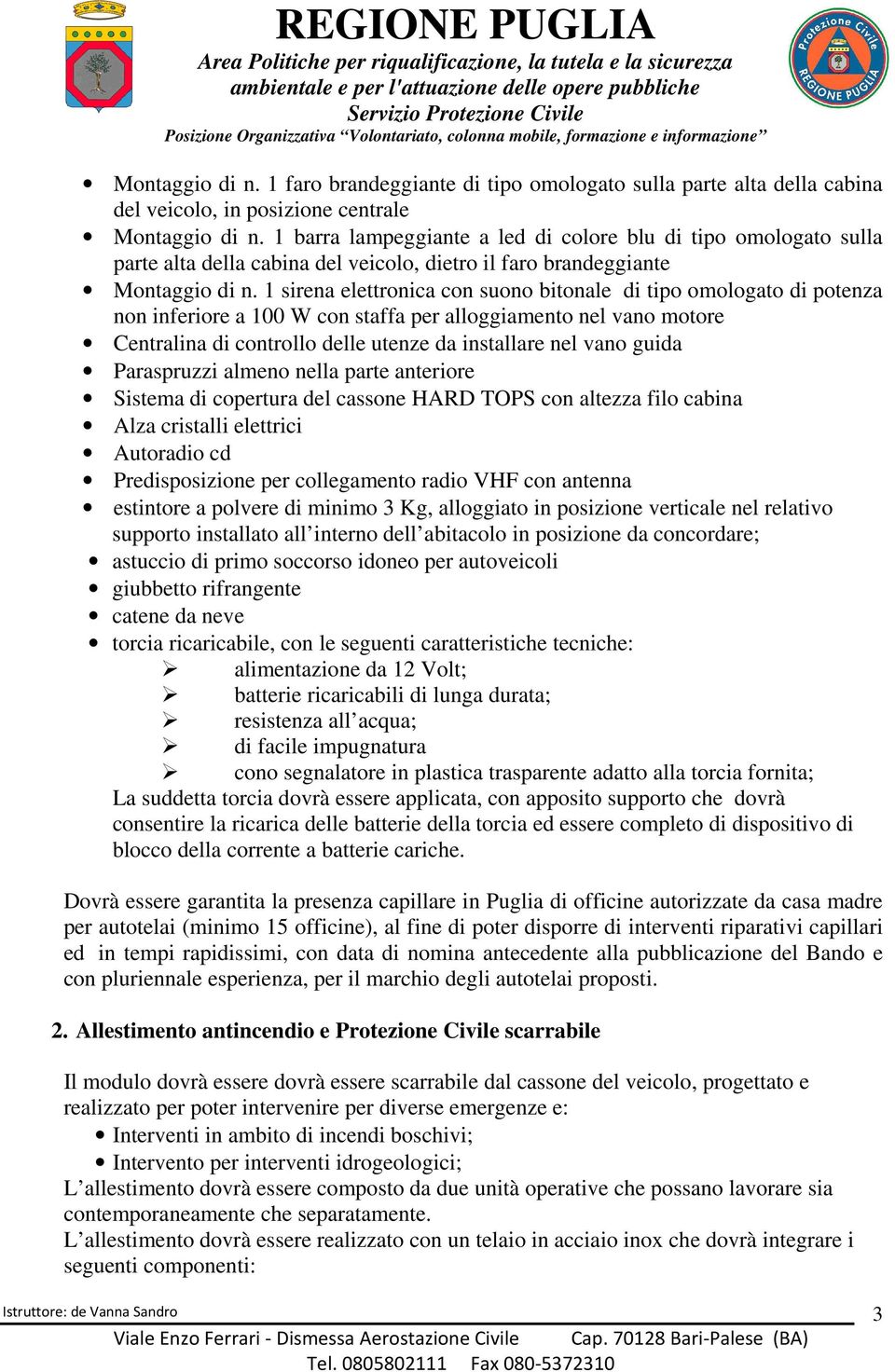 1 sirena elettronica con suono bitonale di tipo omologato di potenza non inferiore a 100 W con staffa per alloggiamento nel vano motore Centralina di controllo delle utenze da installare nel vano