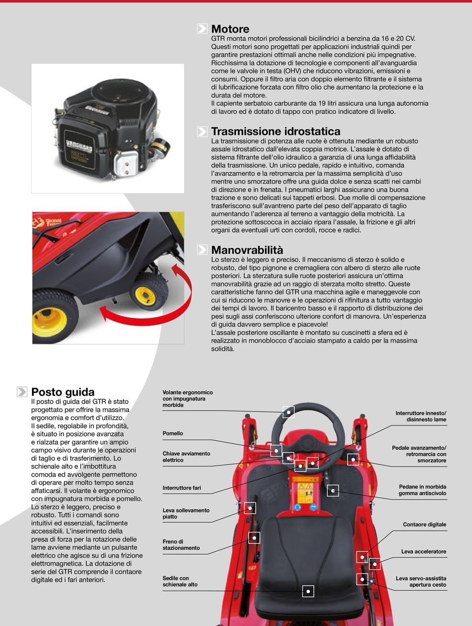 Ricchissima la dotazione di tecnologie e componenti all avanguardia come le valvole in testa (OHV) che riducono vibrazioni, emissioni e consumi.