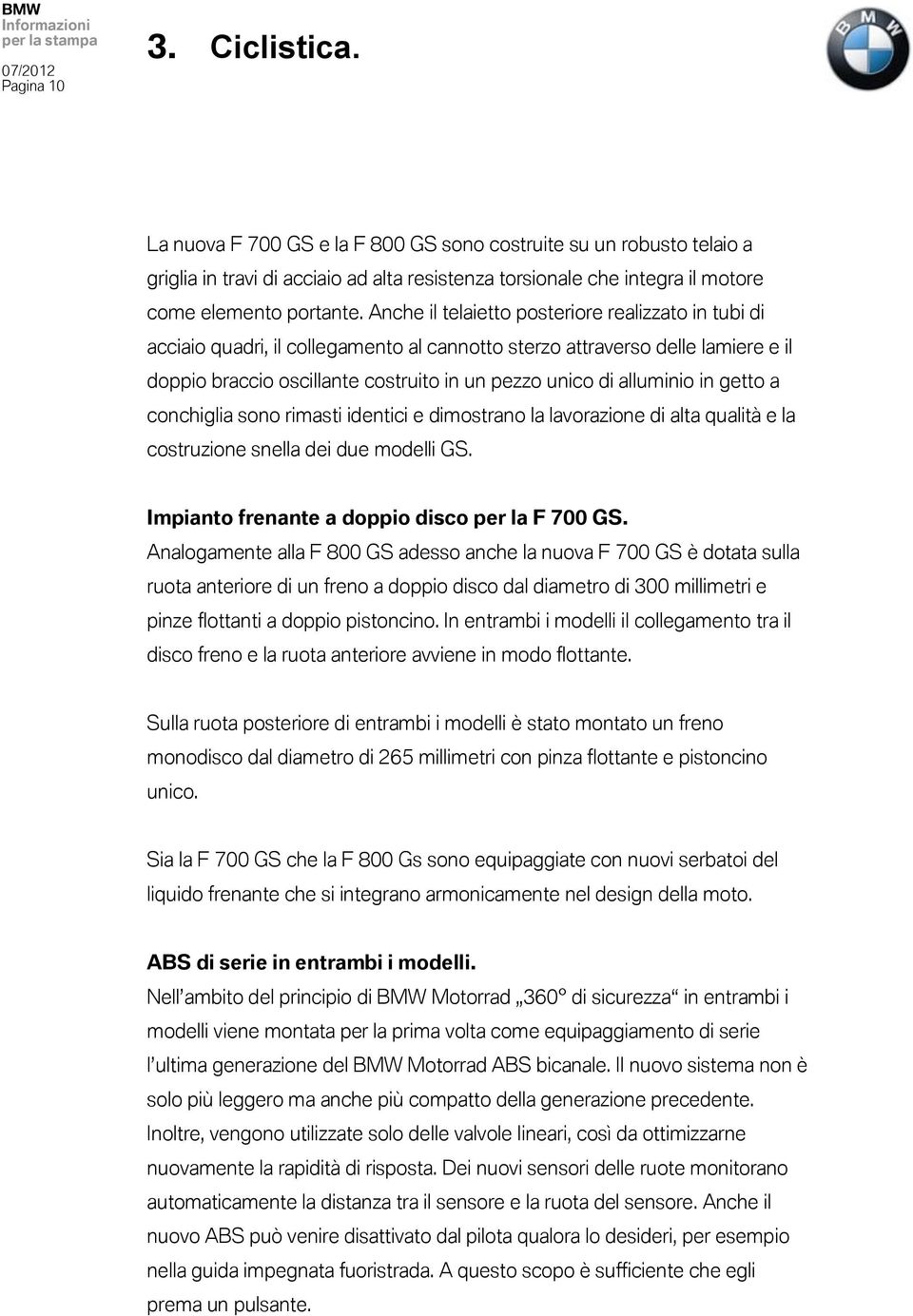 in getto a conchiglia sono rimasti identici e dimostrano la lavorazione di alta qualità e la costruzione snella dei due modelli GS. Impianto frenante a doppio disco per la F 700 GS.