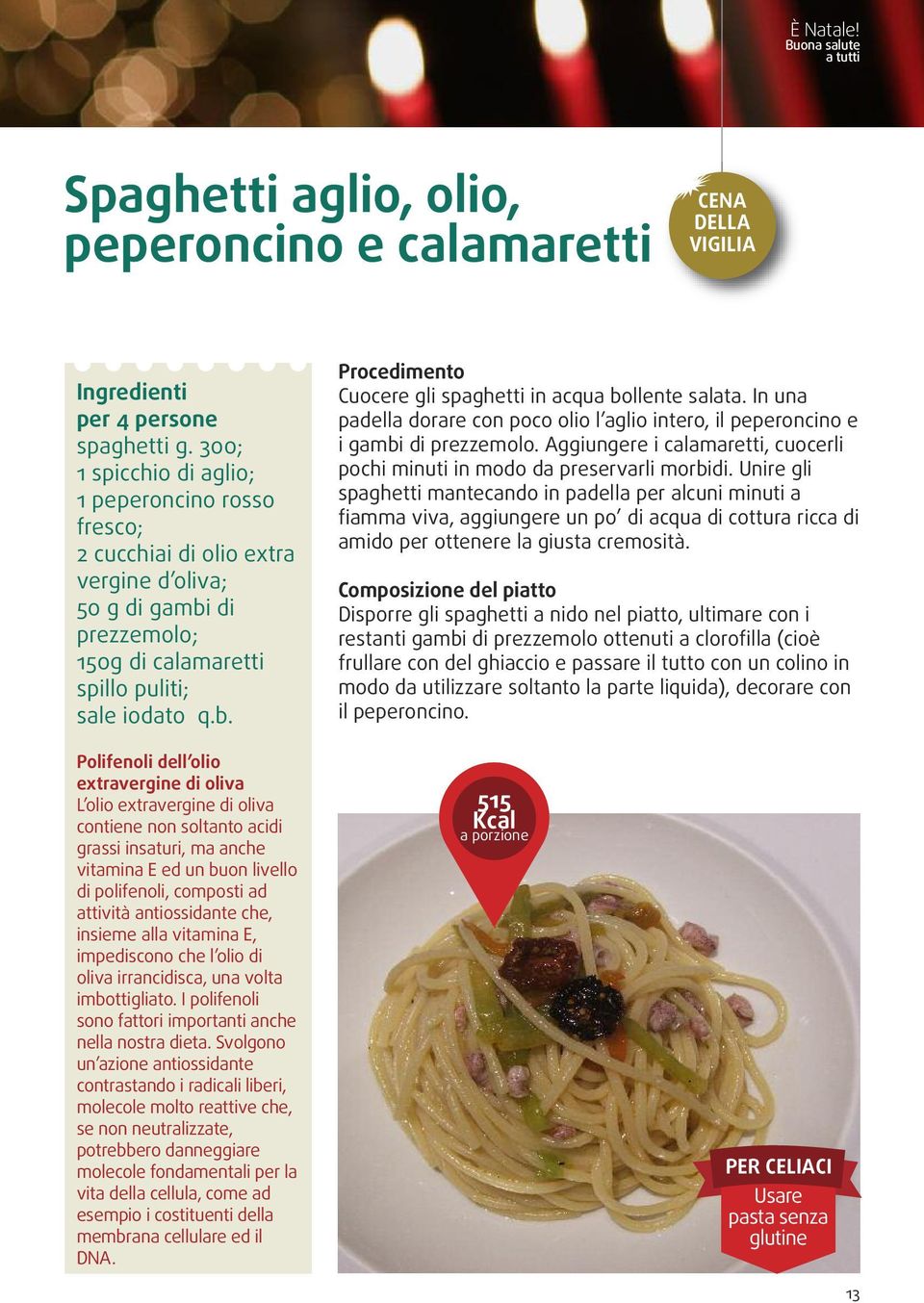 In una padella dorare con poco olio l aglio intero, il peperoncino e i gambi di prezzemolo. Aggiungere i calamaretti, cuocerli pochi minuti in modo da preservarli morbidi.