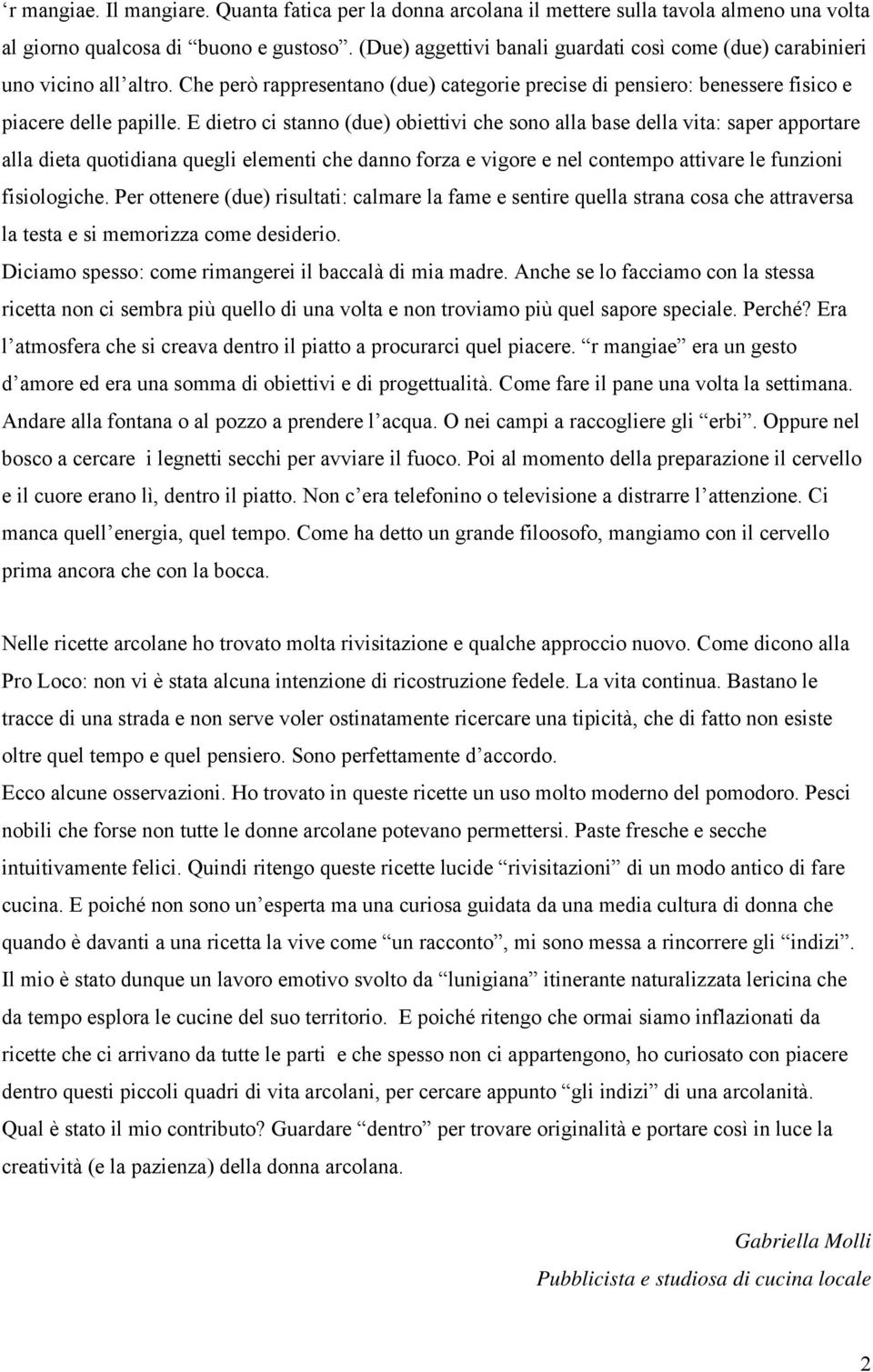 E dietro ci stanno (due) obiettivi che sono alla base della vita: saper apportare alla dieta quotidiana quegli elementi che danno forza e vigore e nel contempo attivare le funzioni fisiologiche.