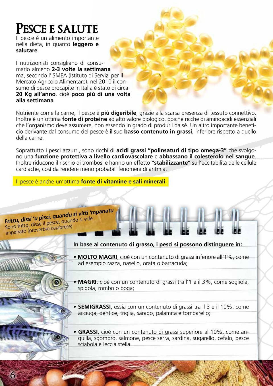 è stato di circa 20 Kg all anno, cioè poco più di una volta alla settimana. Nutriente come la carne, il pesce è più digeribile, grazie alla scarsa presenza di tessuto connettivo.