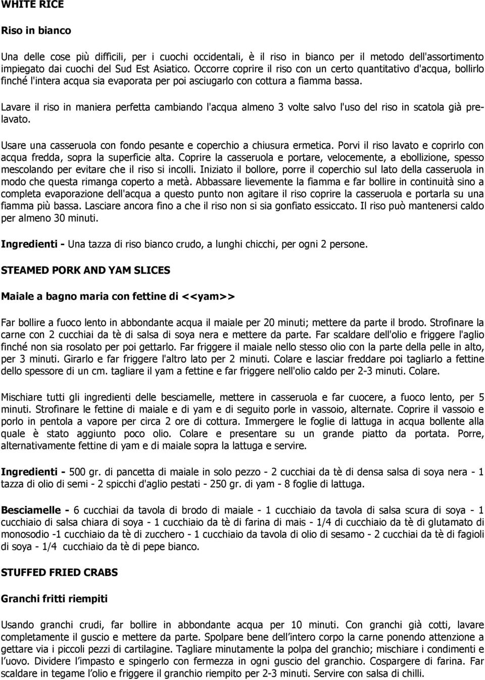 Lavare il riso in maniera perfetta cambiando l'acqua almeno 3 volte salvo l'uso del riso in scatola già prelavato. Usare una casseruola con fondo pesante e coperchio a chiusura ermetica.