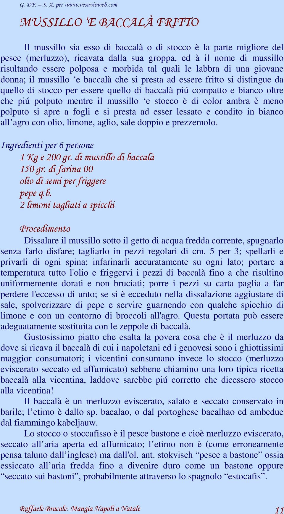 polputo mentre il mussillo e stocco è di color ambra è meno polputo si apre a fogli e si presta ad esser lessato e condito in bianco all agro con olio, limone, aglio, sale doppio e prezzemolo.