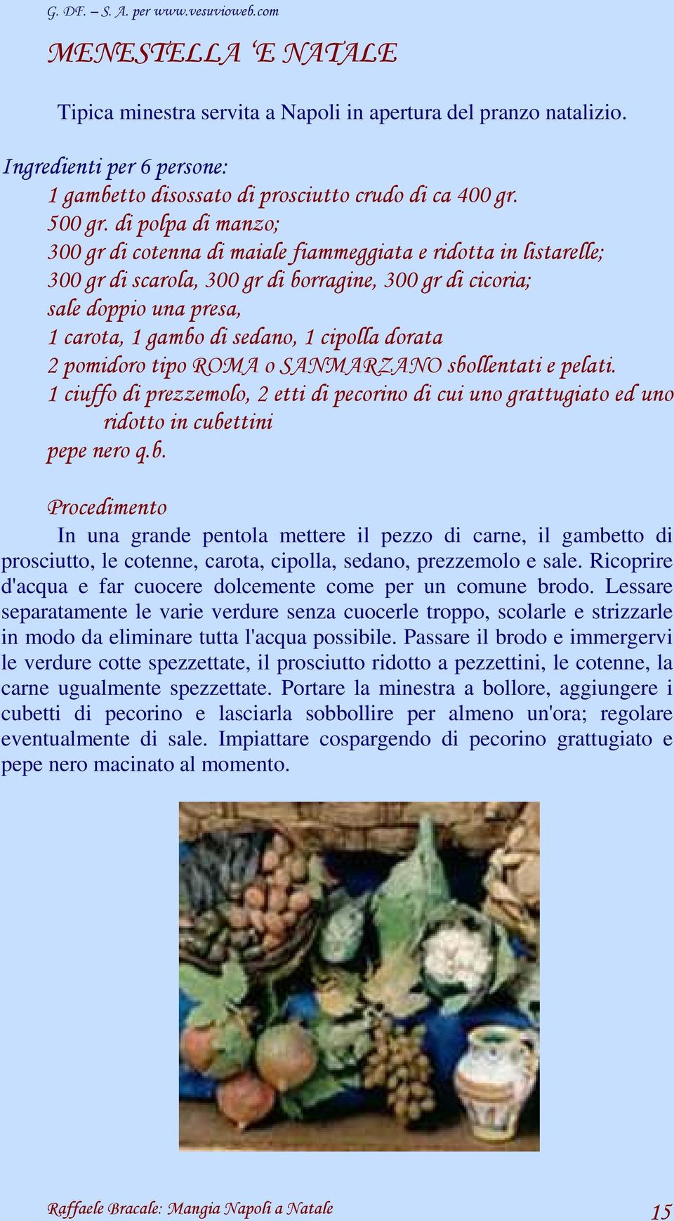 cipolla dorata 2 pomidoro tipo ROMA o SANMARZANO sbollentati e pelati. 1 ciuffo di prezzemolo, 2 etti di pecorino di cui uno grattugiato ed uno ridotto in cubettini pepe nero q.b. Procedimento In una grande pentola mettere il pezzo di carne, il gambetto di prosciutto, le cotenne, carota, cipolla, sedano, prezzemolo e sale.