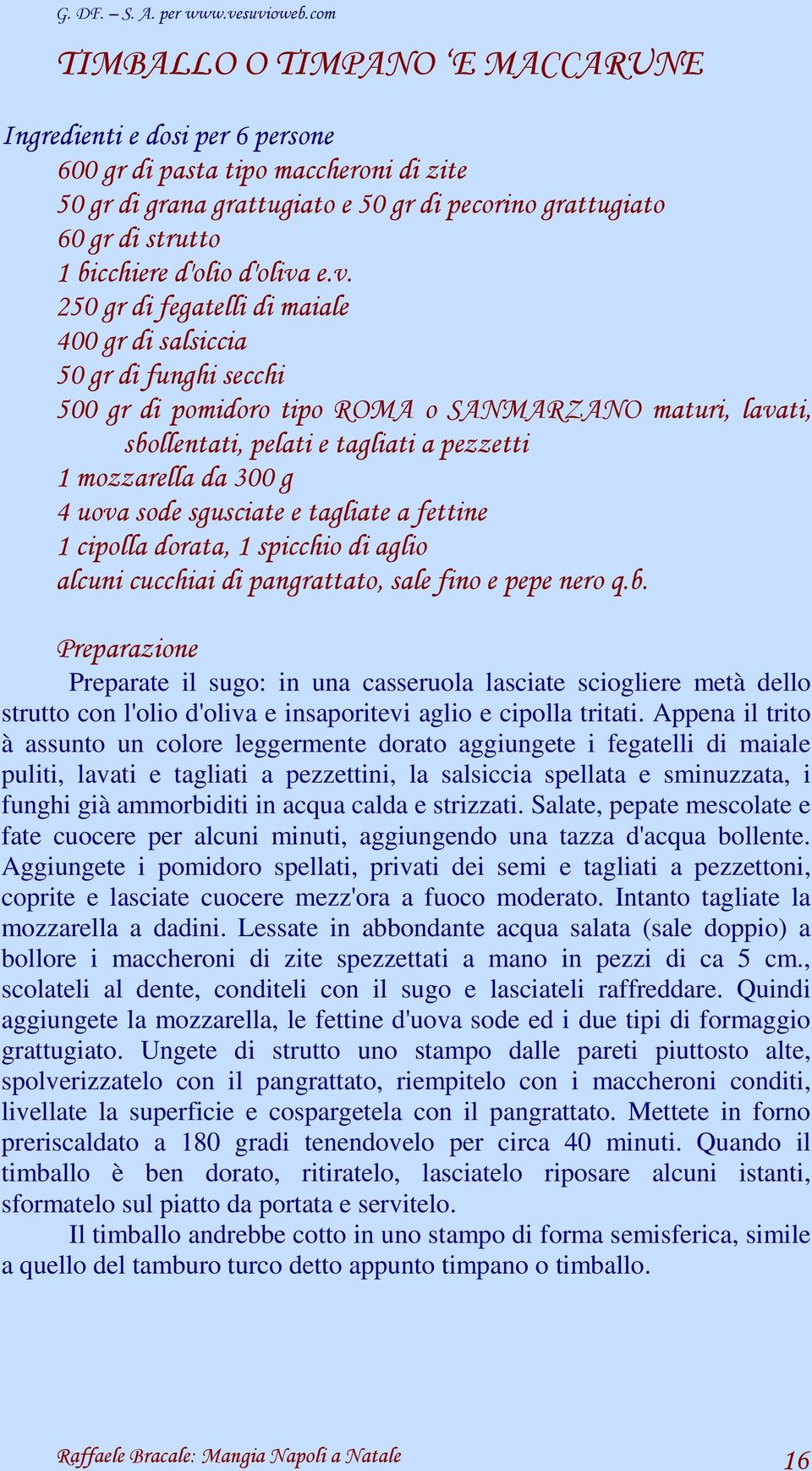 e.v. 250 gr di fegatelli di maiale 400 gr di salsiccia 50 gr di funghi secchi 500 gr di pomidoro tipo ROMA o SANMARZANO maturi, lavati, sbollentati, pelati e tagliati a pezzetti 1 mozzarella da 300 g