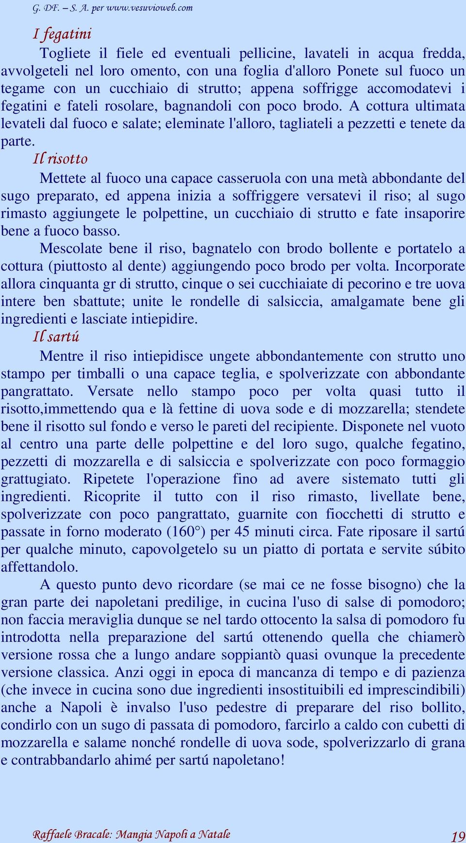 Il risotto Mettete al fuoco una capace casseruola con una metà abbondante del sugo preparato, ed appena inizia a soffriggere versatevi il riso; al sugo rimasto aggiungete le polpettine, un cucchiaio