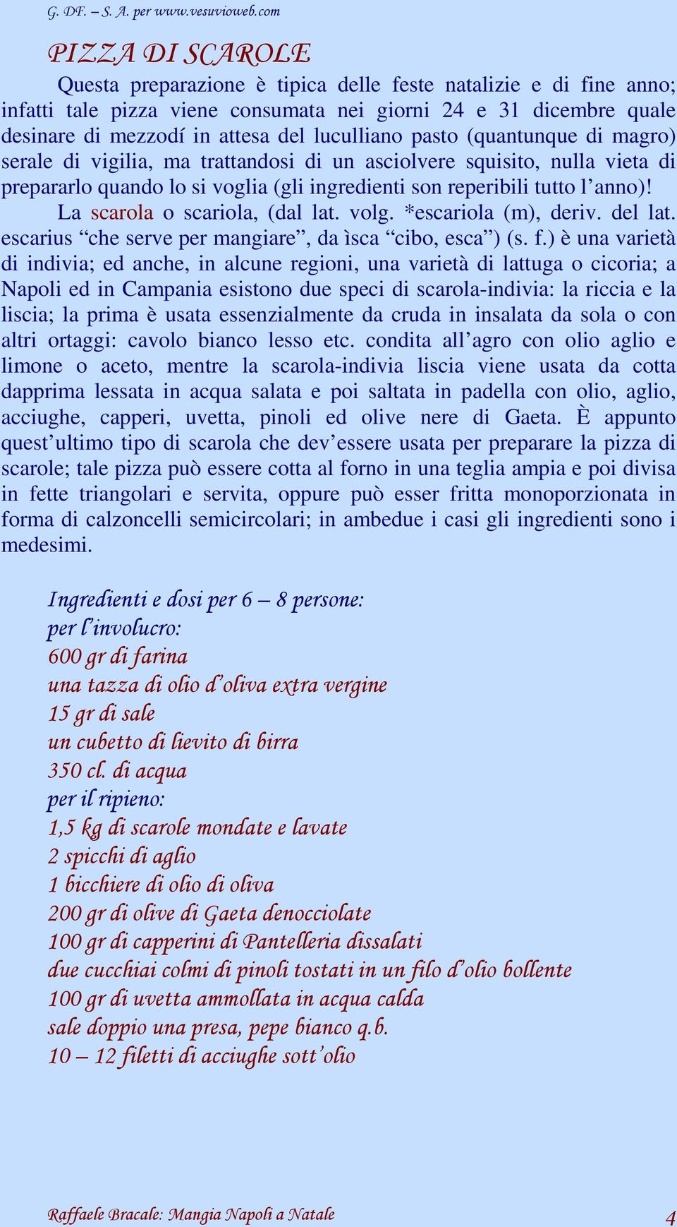 La scarola o scariola, (dal lat. volg. *escariola (m), deriv. del lat. escarius che serve per mangiare, da ìsca cibo, esca ) (s. f.