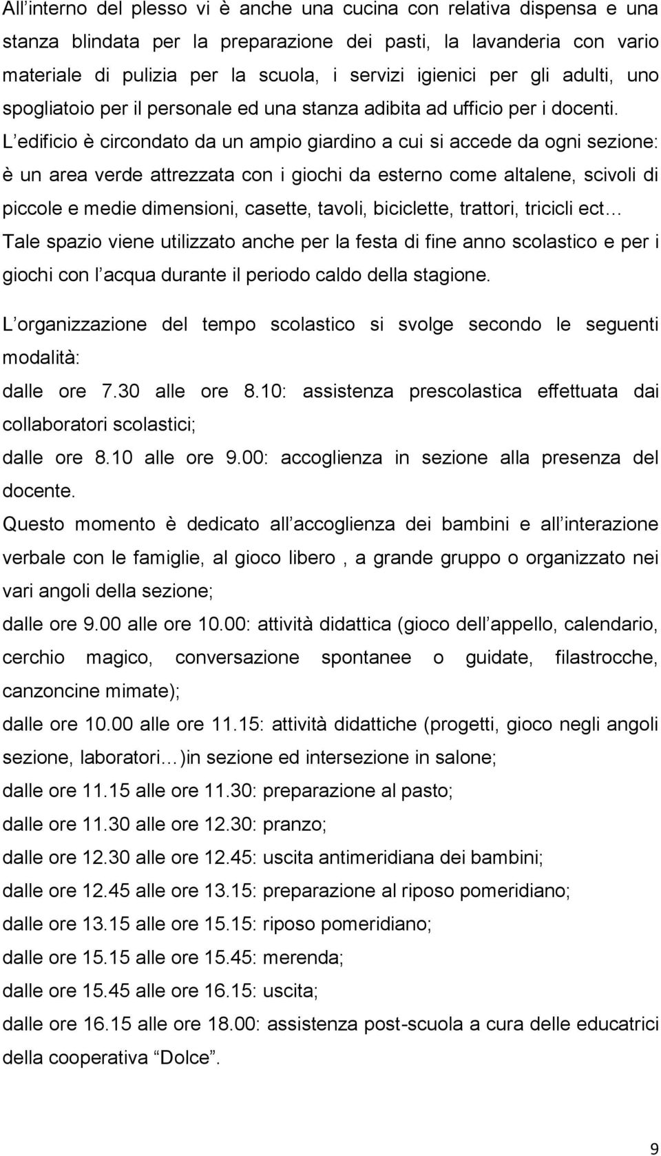 L edificio è circondato da un ampio giardino a cui si accede da ogni sezione: è un area verde attrezzata con i giochi da esterno come altalene, scivoli di piccole e medie dimensioni, casette, tavoli,