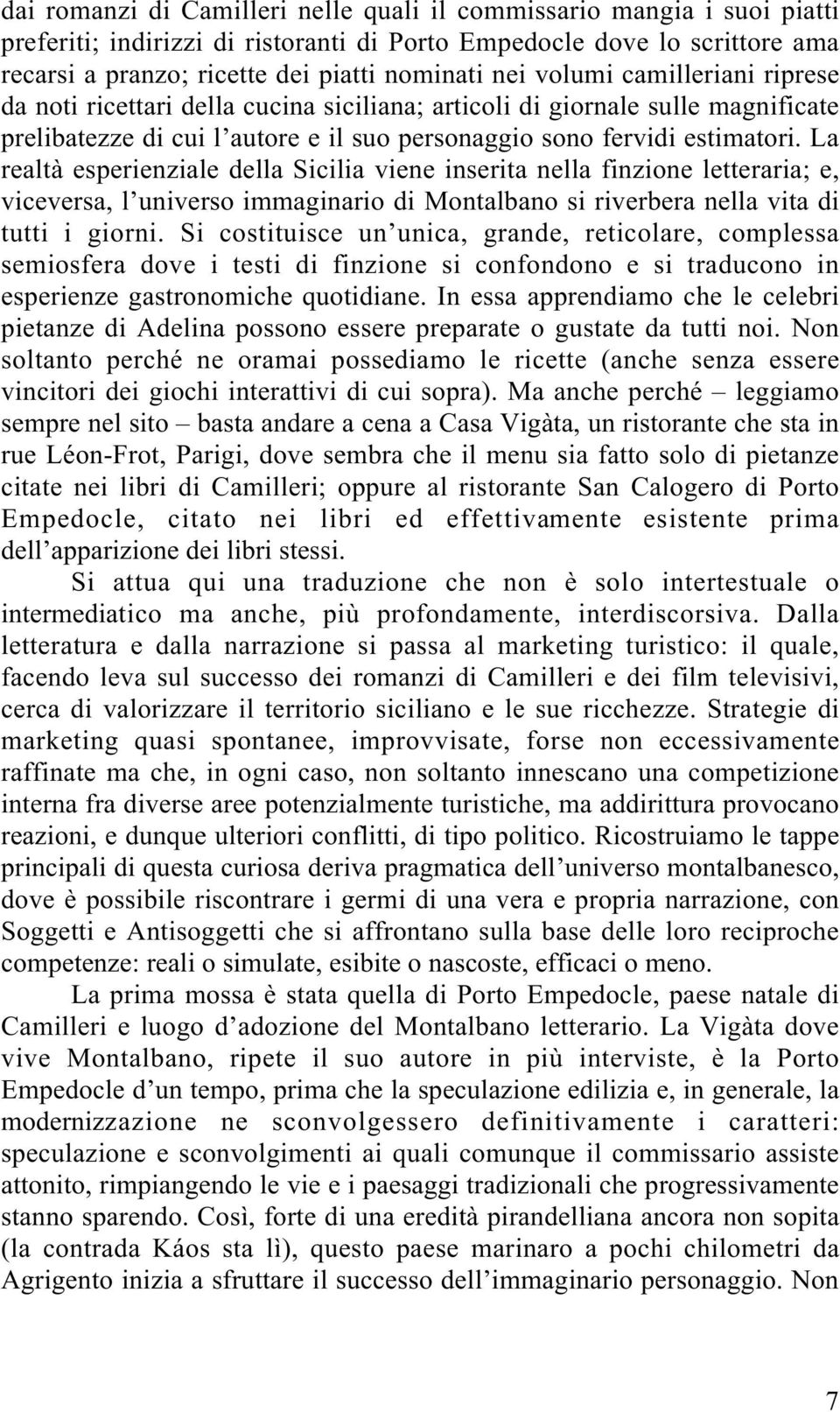 La realtà esperienziale della Sicilia viene inserita nella finzione letteraria; e, viceversa, l universo immaginario di Montalbano si riverbera nella vita di tutti i giorni.