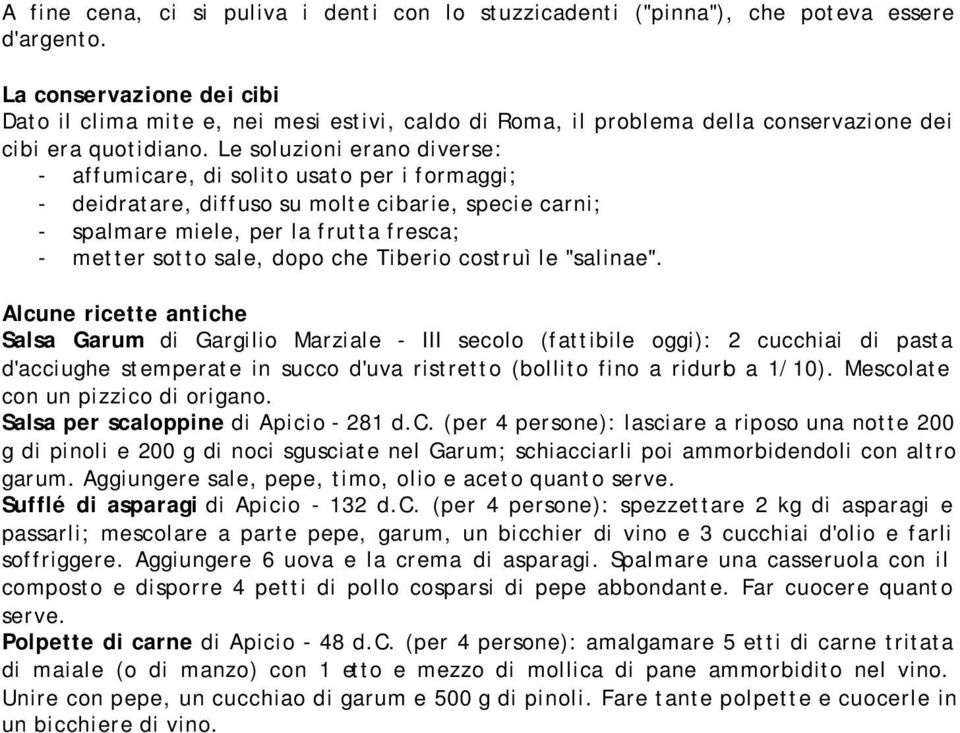 Le soluzioni erano diverse: - affumicare, di solito usato per i formaggi; - deidratare, diffuso su molte cibarie, specie carni; - spalmare miele, per la frutta fresca; - metter sotto sale, dopo che