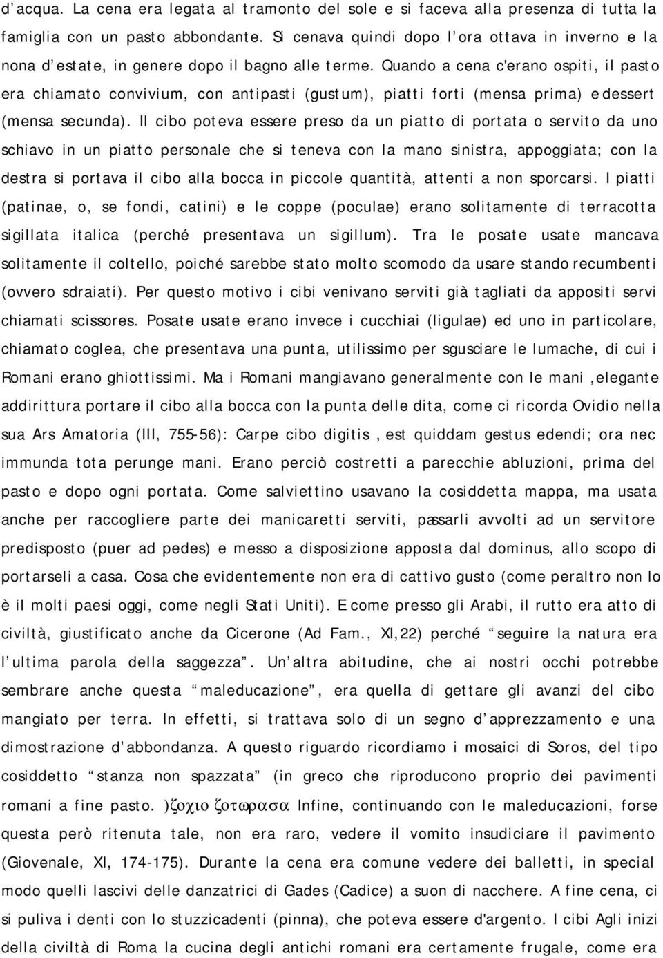 Quando a cena c'erano ospiti, il pasto era chiamato convivium, con antipasti (gustum), piatti forti (mensa prima) e dessert (mensa secunda).