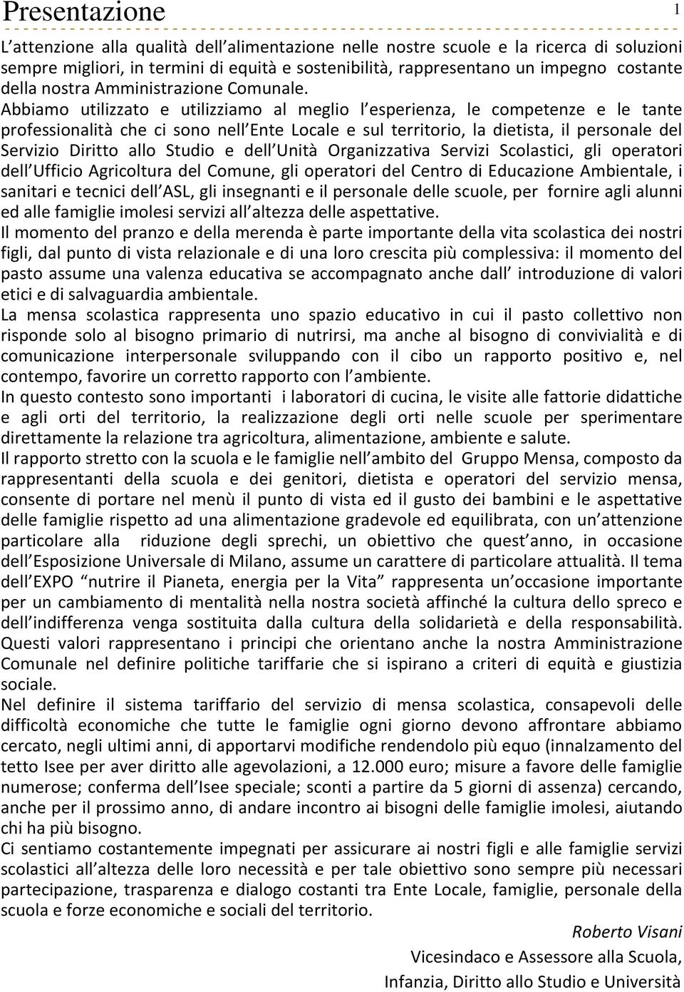 Abbiamo utilizzato e utilizziamo al meglio l esperienza, le competenze e le tante professionalità che ci sono nell Ente Locale e sul territorio, la dietista, il personale del Servizio Diritto allo