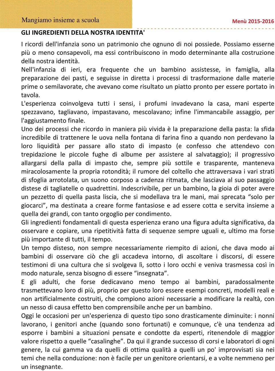 Nell'infanzia di ieri, era frequente che un bambino assistesse, in famiglia, alla preparazione dei pasti, e seguisse in diretta i processi di trasformazione dalle materie prime o semilavorate, che