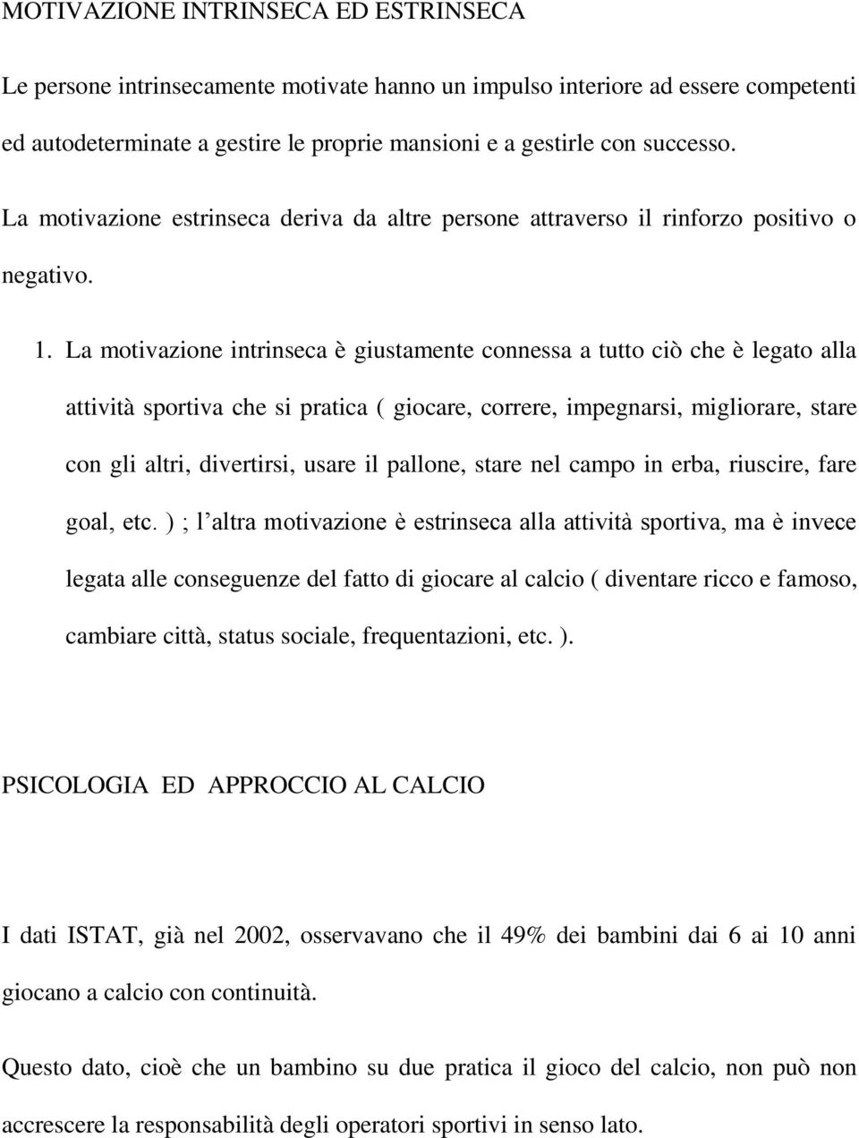 La motivazione intrinseca è giustamente connessa a tutto ciò che è legato alla attività sportiva che si pratica ( giocare, correre, impegnarsi, migliorare, stare con gli altri, divertirsi, usare il