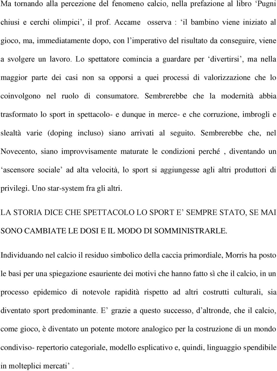 Lo spettatore comincia a guardare per divertirsi, ma nella maggior parte dei casi non sa opporsi a quei processi di valorizzazione che lo coinvolgono nel ruolo di consumatore.