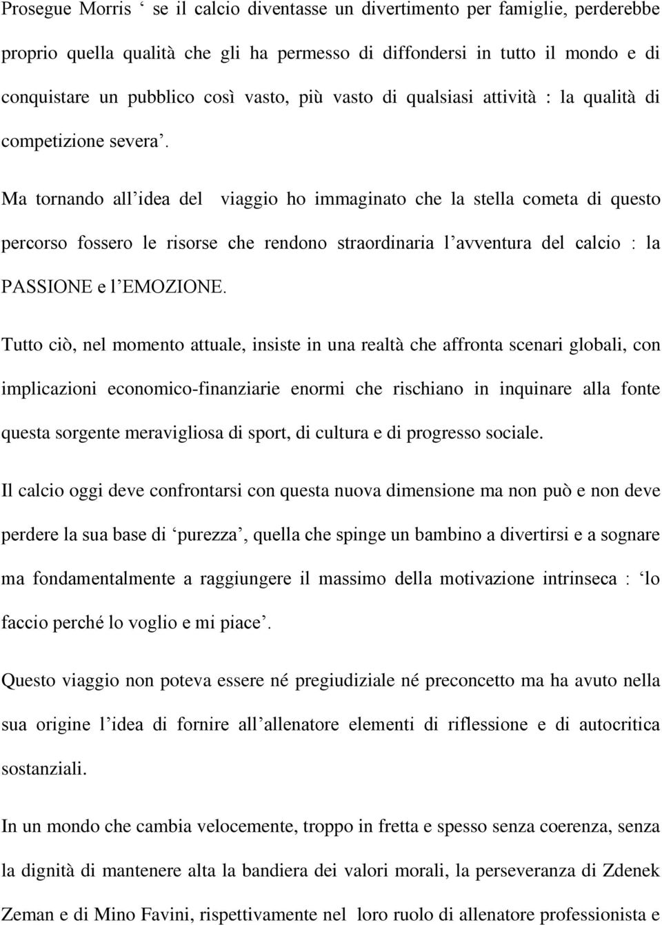 Ma tornando all idea del viaggio ho immaginato che la stella cometa di questo percorso fossero le risorse che rendono straordinaria l avventura del calcio : la PASSIONE e l EMOZIONE.