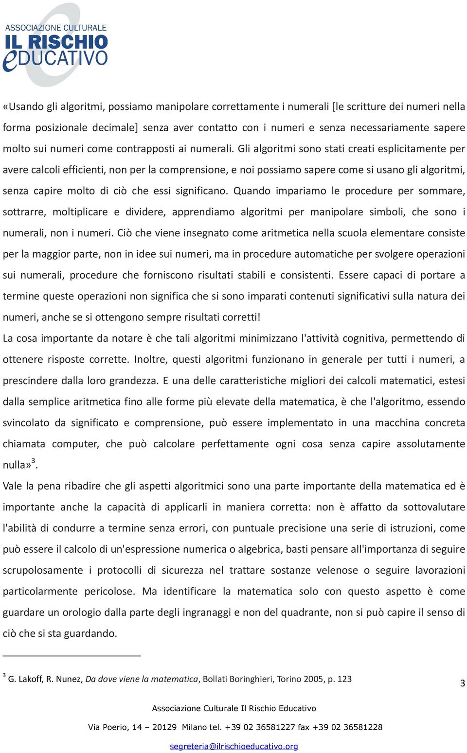 Gli algoritmi sono stati creati esplicitamente per avere calcoli efficienti, non per la comprensione, e noi possiamo sapere come si usano gli algoritmi, senza capire molto di ciò che essi significano.