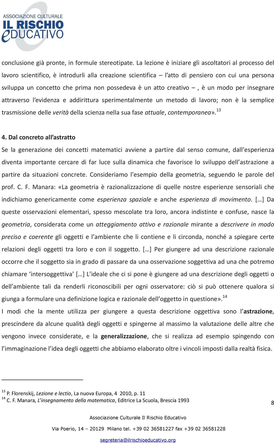 un atto creativo, è un modo per insegnare attraverso l evidenza e addirittura sperimentalmente un metodo di lavoro; non è la semplice trasmissione delle verità della scienza nella sua fase attuale,