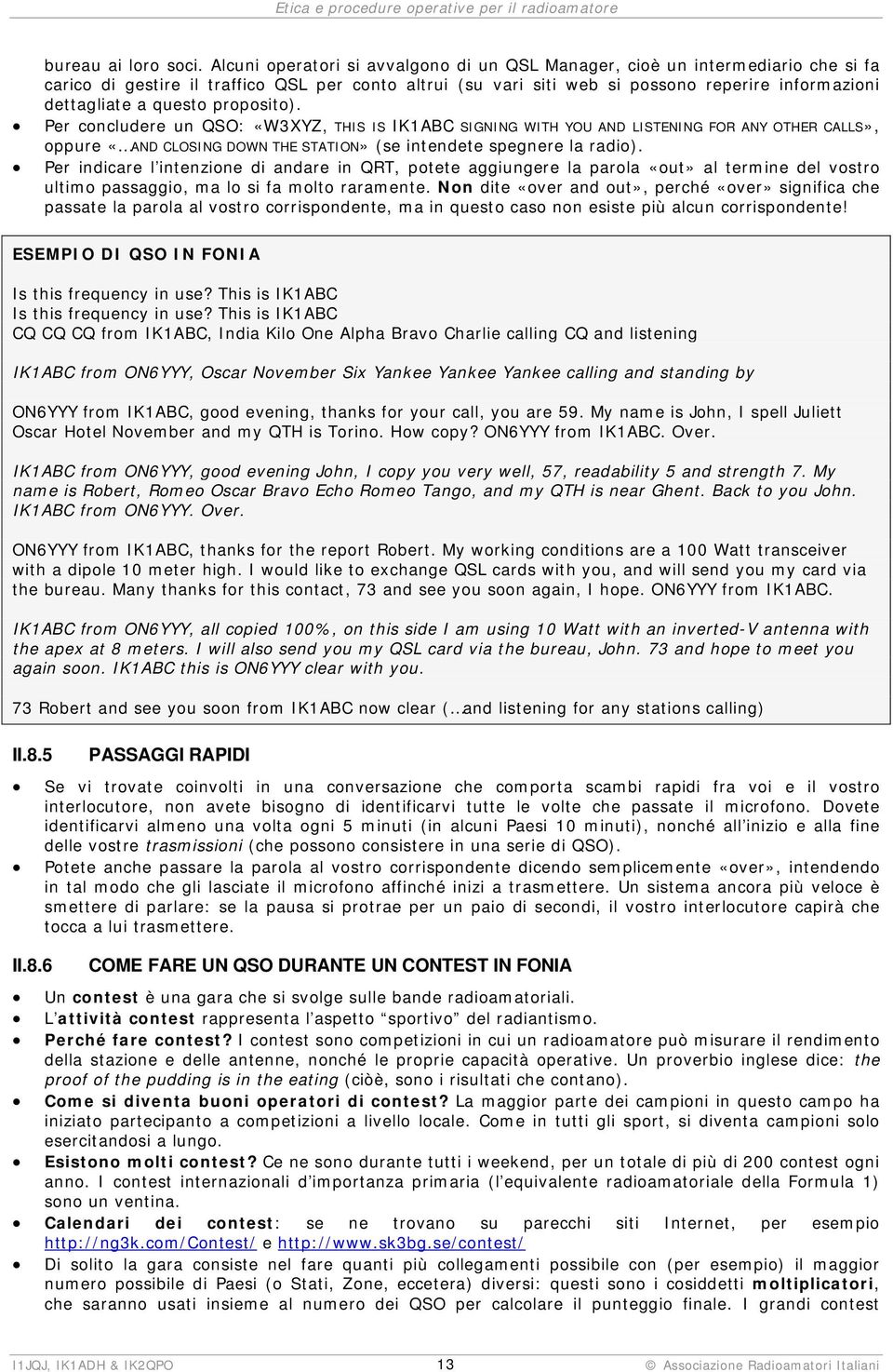 questo proposito). Per concludere un QSO: «W3XYZ, THIS IS IK1ABC SIGNING WITH YOU AND LISTENING FOR ANY OTHER CALLS», oppure «AND CLOSING DOWN THE STATION» (se intendete spegnere la radio).