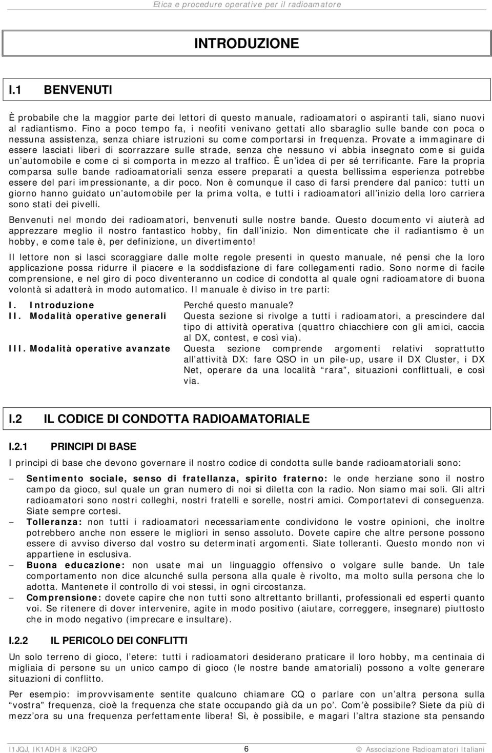 Provate a immaginare di essere lasciati liberi di scorrazzare sulle strade, senza che nessuno vi abbia insegnato come si guida un automobile e come ci si comporta in mezzo al traffico.