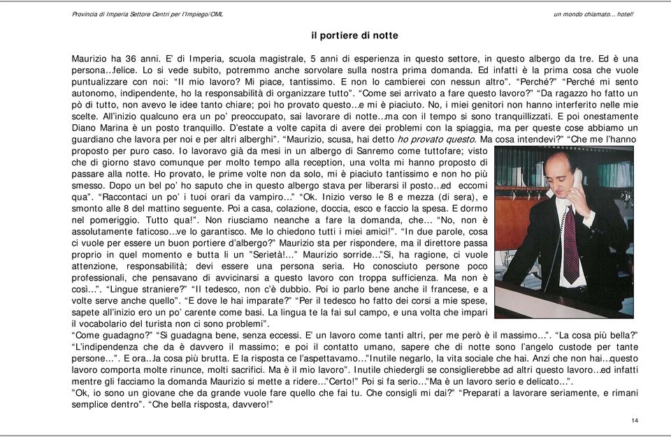 E non lo cambierei con nessun altro. Perché? Perché mi sento autonomo, indipendente, ho la responsabilità di organizzare tutto. Come sei arrivato a fare questo lavoro?