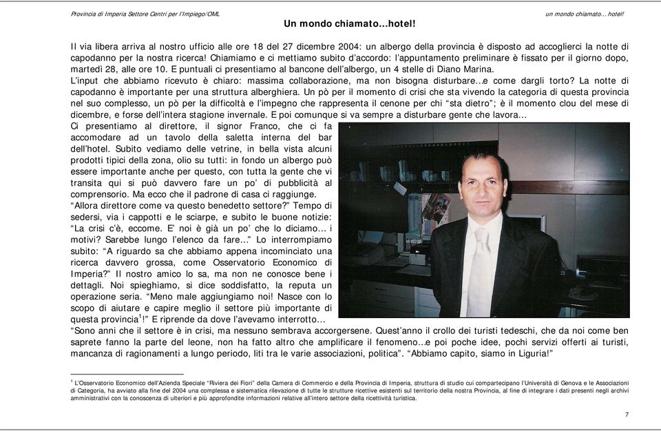 E puntuali ci presentiamo al bancone dell albergo, un 4 stelle di Diano Marina. L input che abbiamo ricevuto è chiaro: massima collaborazione, ma non bisogna disturbare e come dargli torto?