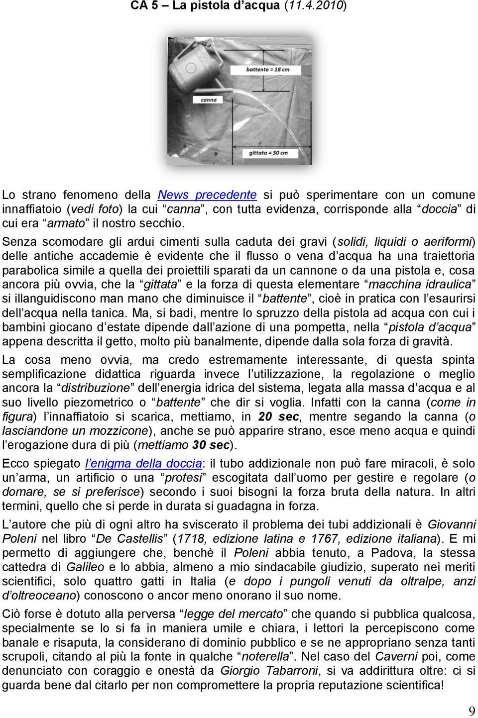 Senza scomodare gli ardui cimenti sulla caduta dei gravi (solidi, liquidi o aeriformi) delle antiche accademie è evidente che il flusso o vena d acqua ha una traiettoria parabolica simile a quella