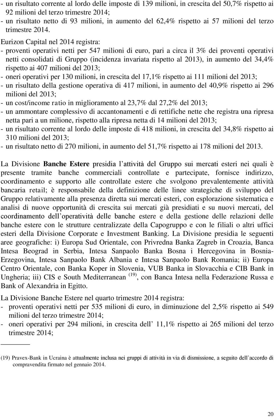 Eurizon Capital nel 2014 registra: - proventi operativi netti per 547 milioni di euro, pari a circa il 3% dei proventi operativi netti consolidati di Gruppo (incidenza invariata rispetto al 2013), in