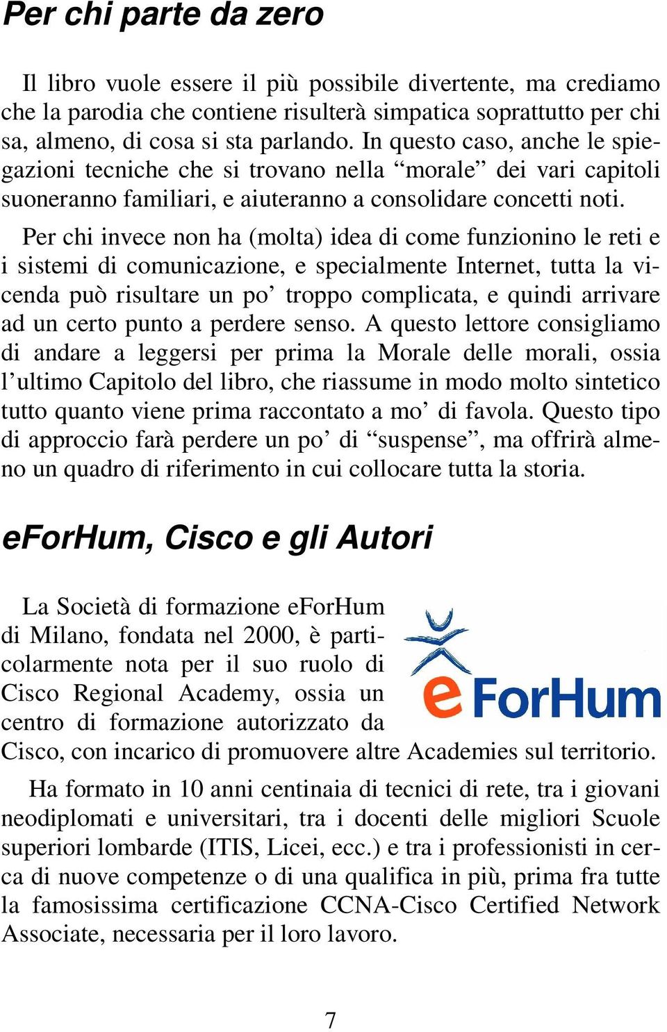 Per chi invece non ha (molta) idea di come funzionino le reti e i sistemi di comunicazione, e specialmente Internet, tutta la vicenda può risultare un po troppo complicata, e quindi arrivare ad un