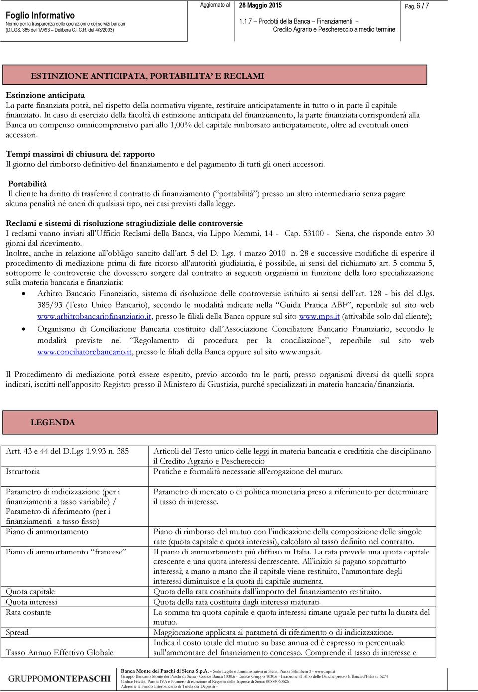 In caso di esercizio della facoltà di estinzione anticipata del finanziamento, la parte finanziata corrisponderà alla Banca un compenso omnicomprensivo pari allo 1,00% del capitale rimborsato