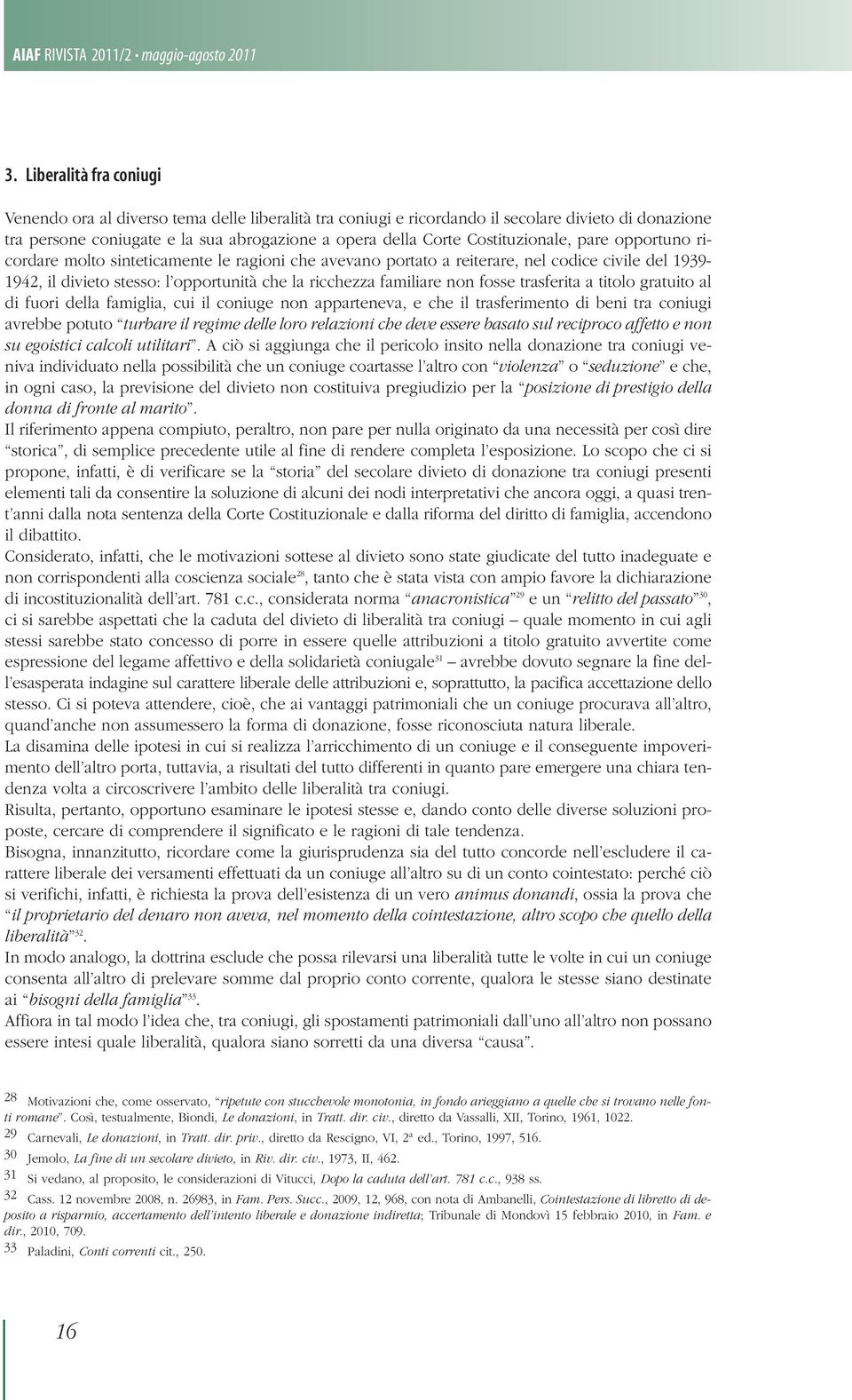 Costituzionale, pare opportuno ricordare molto sinteticamente le ragioni che avevano portato a reiterare, nel codice civile del 1939-1942, il divieto stesso: l opportunità che la ricchezza familiare