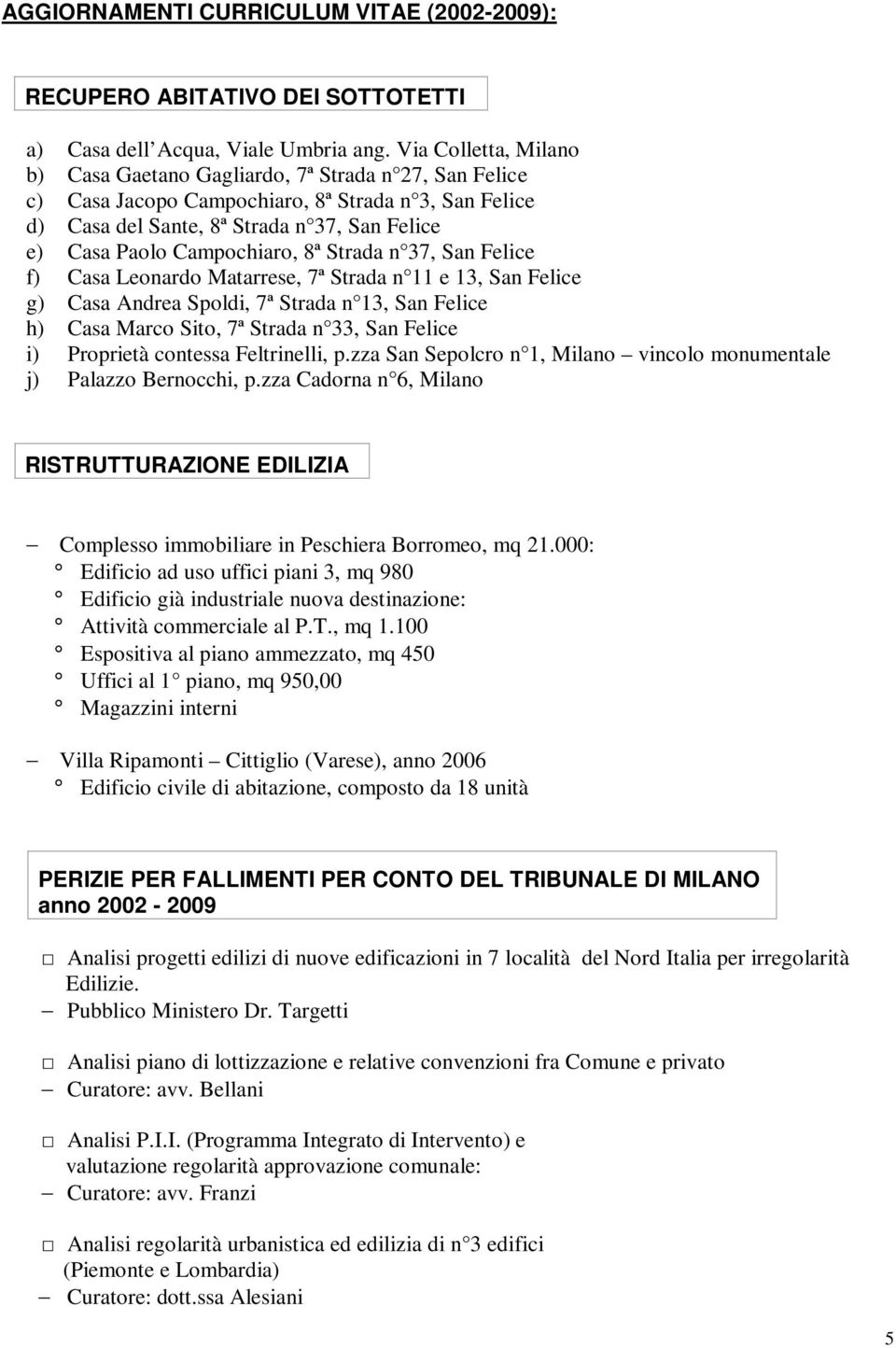 Campochiaro, 8ª Strada n 37, San Felice f) Casa Leonardo Matarrese, 7ª Strada n 11 e 13, San Felice g) Casa Andrea Spoldi, 7ª Strada n 13, San Felice h) Casa Marco Sito, 7ª Strada n 33, San Felice i)