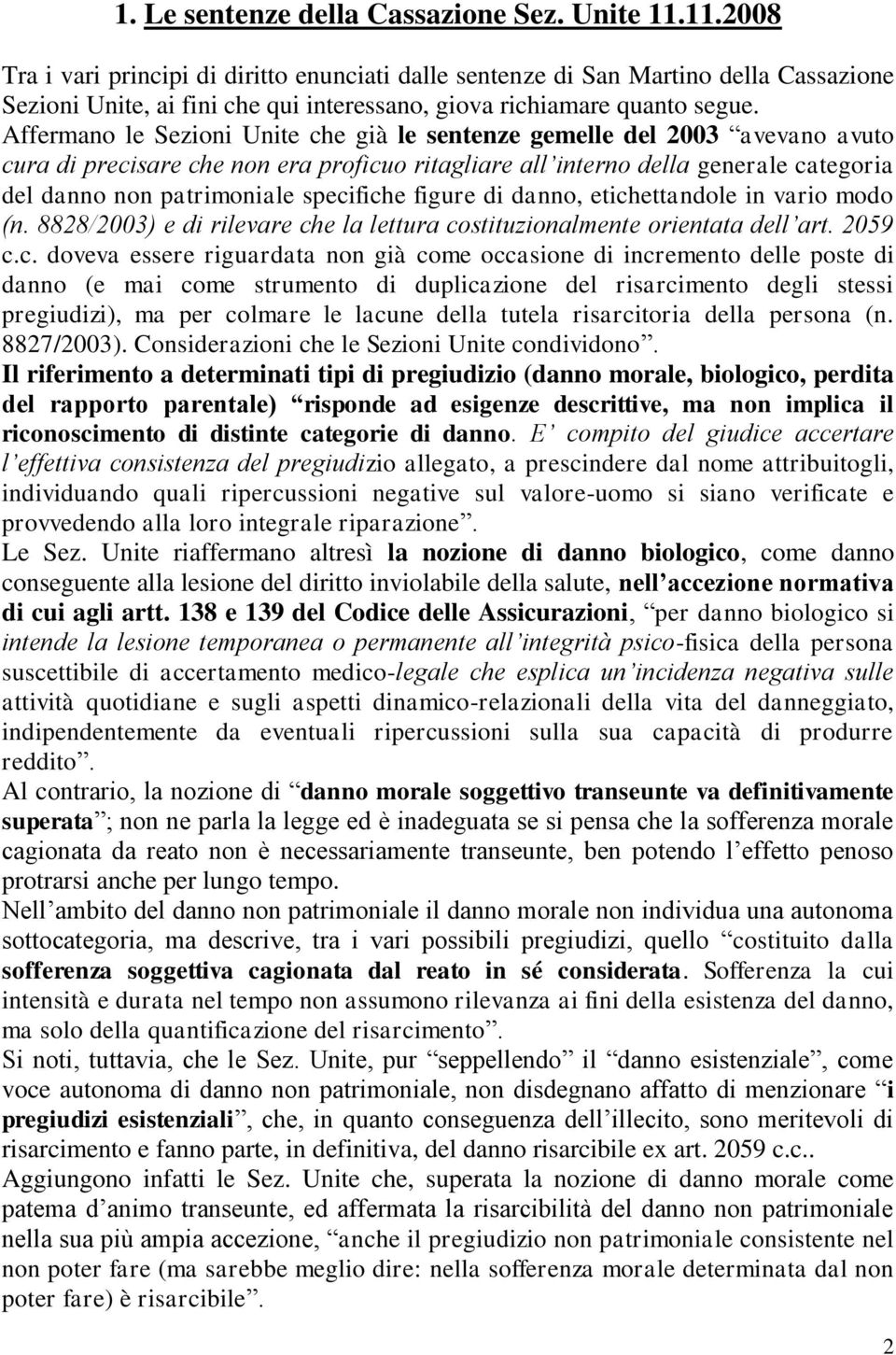 Affermano le Sezioni Unite che già le sentenze gemelle del 2003 avevano avuto cura di precisare che non era proficuo ritagliare all interno della generale categoria del danno non patrimoniale