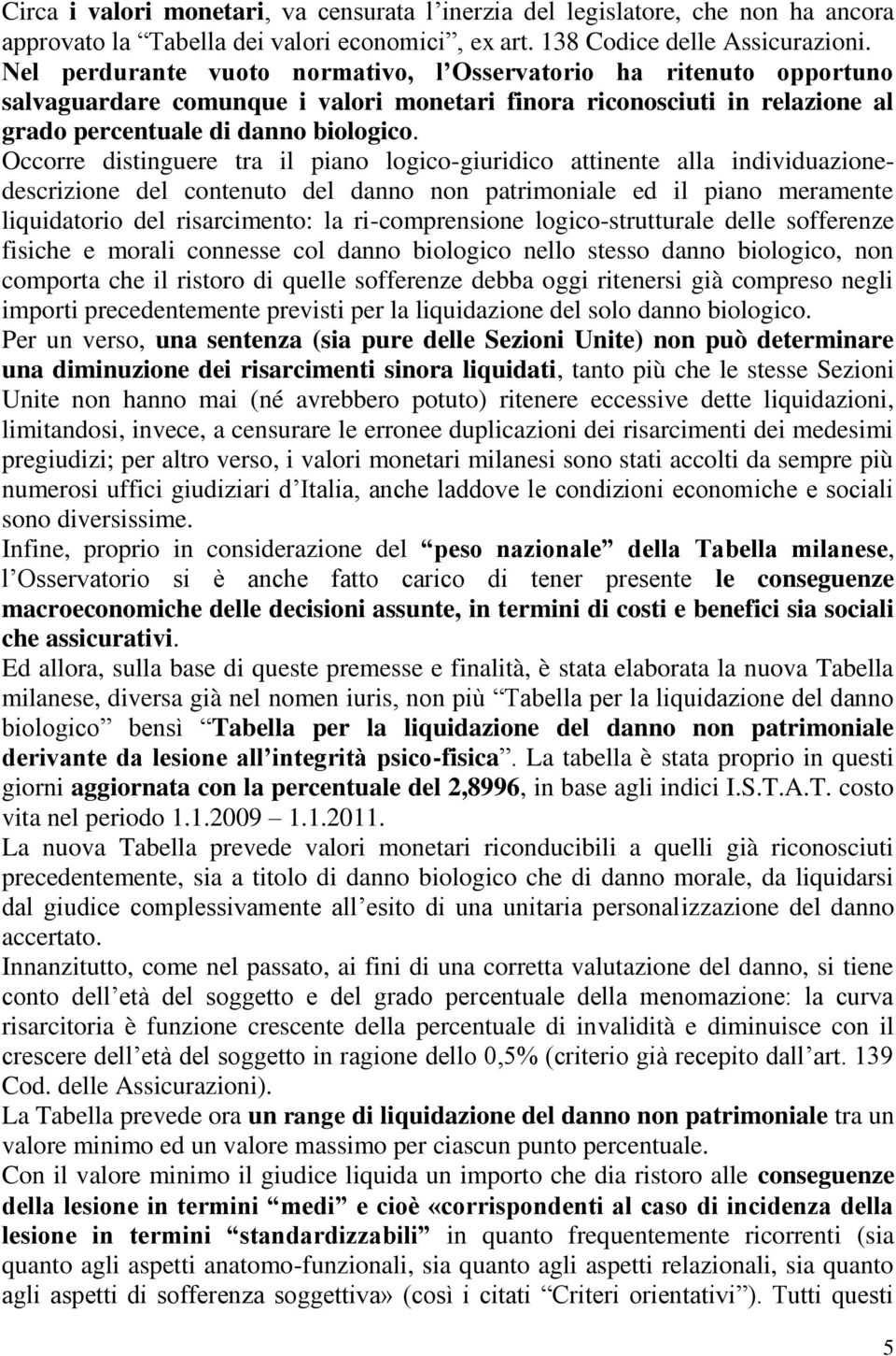 Occorre distinguere tra il piano logico-giuridico attinente alla individuazionedescrizione del contenuto del danno non patrimoniale ed il piano meramente liquidatorio del risarcimento: la