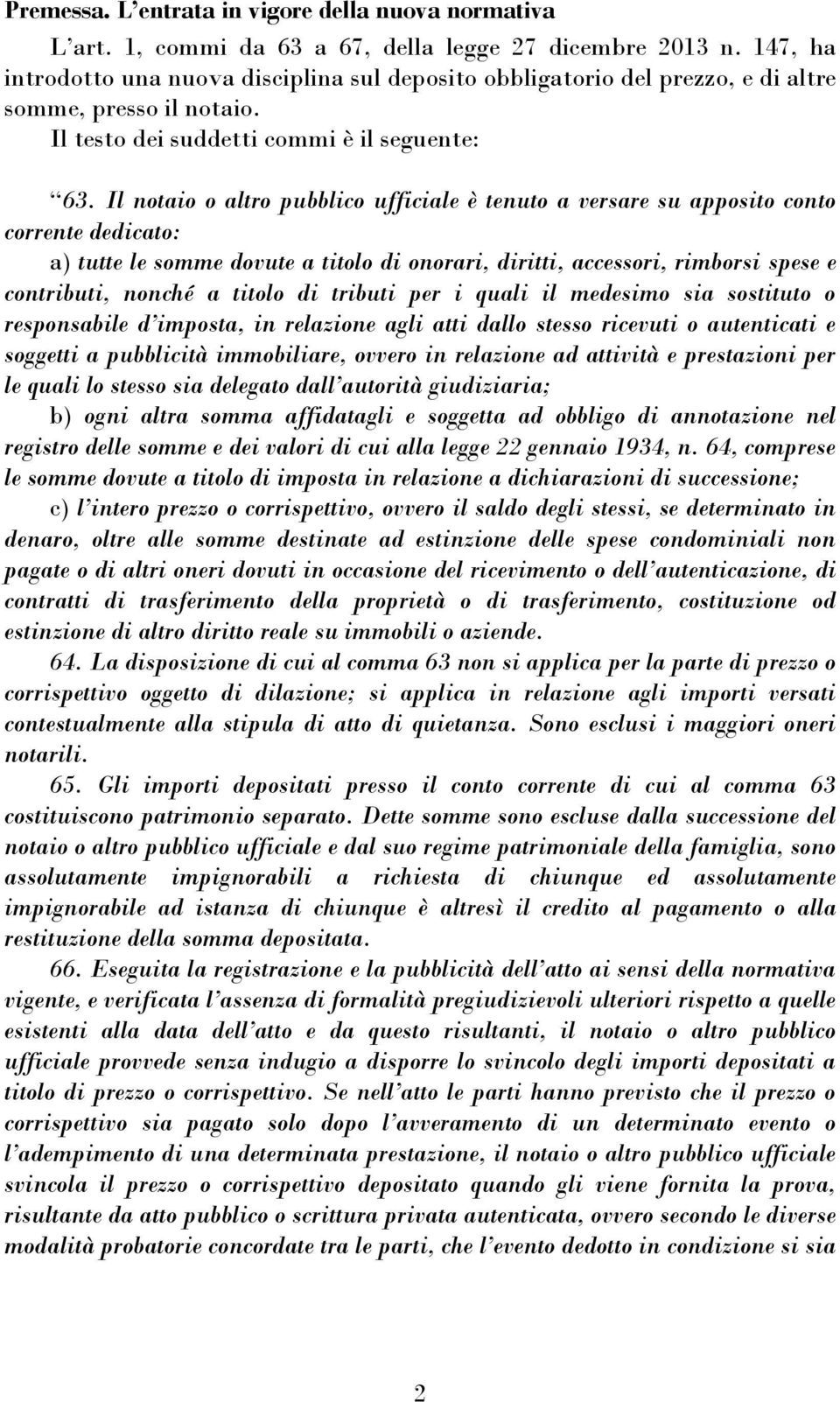 Il notaio o altro pubblico ufficiale è tenuto a versare su apposito conto corrente dedicato: a) tutte le somme dovute a titolo di onorari, diritti, accessori, rimborsi spese e contributi, nonché a