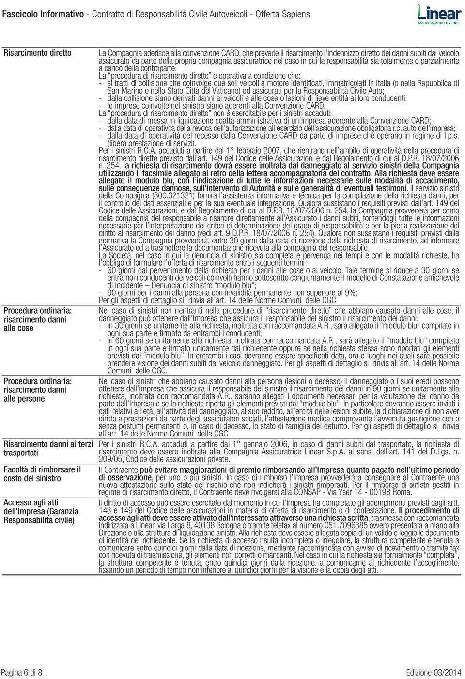 assicurato da parte della propria compagnia assicuratrice nel caso in cui la responsabilità sia totalmente o parzialmente a carico della controparte.