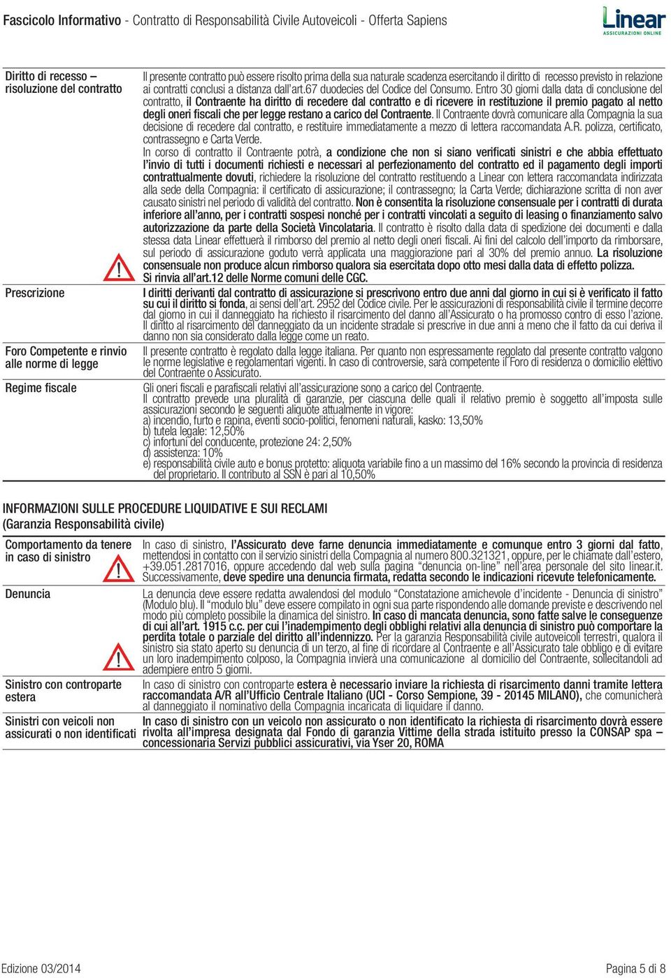 Entro 30 giorni dalla data di conclusione del contratto, il Contraente ha diritto di recedere dal contratto e di ricevere in restituzione il premio pagato al netto degli oneri fiscali che per legge