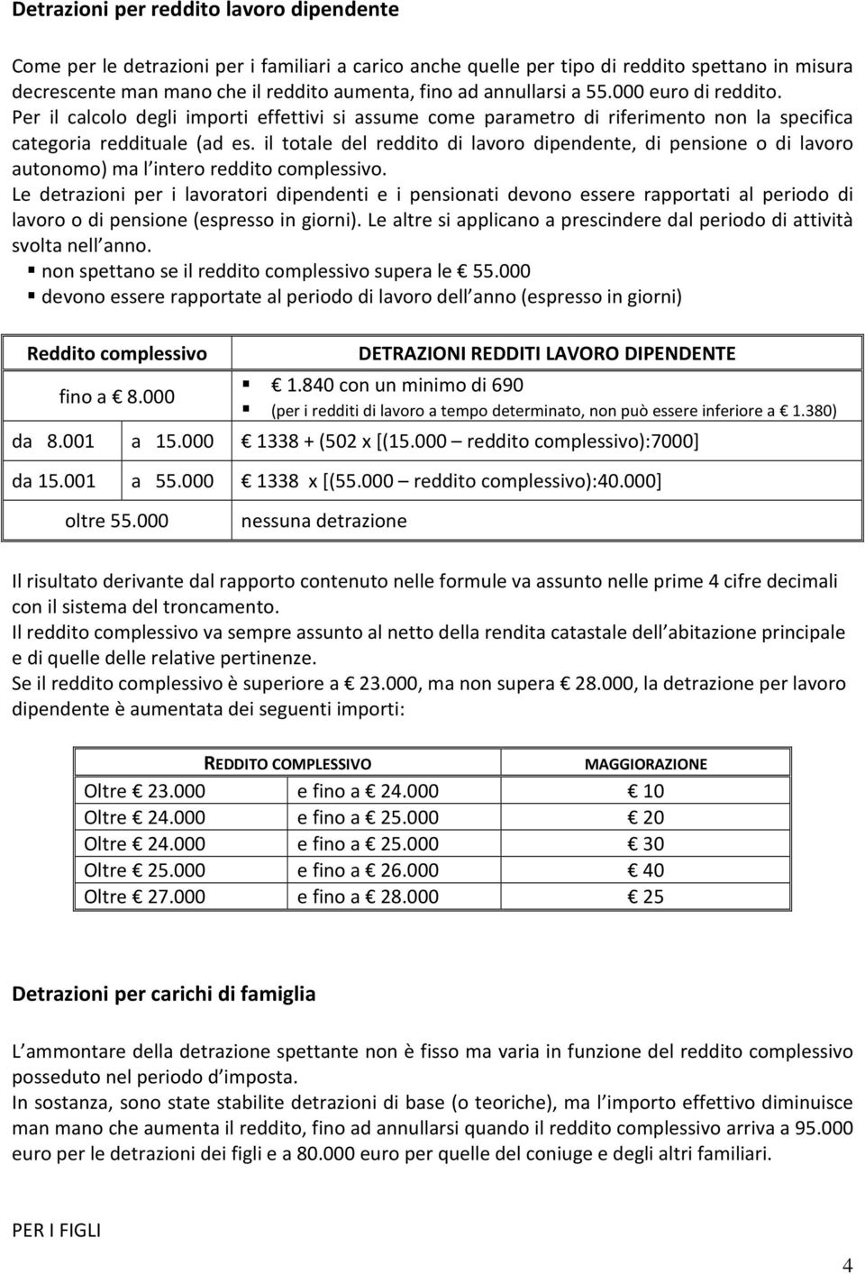 il totale del reddito di lavoro dipendente, di pensione o di lavoro autonomo) ma l intero reddito complessivo.