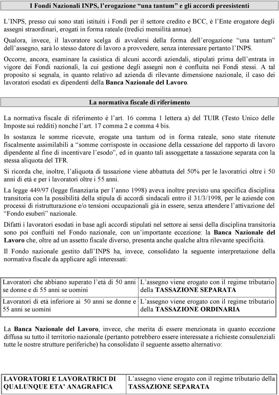 Qualora, invece, il lavoratore scelga di avvalersi della forma dell erogazione una tantum dell assegno, sarà lo stesso datore di lavoro a provvedere, senza interessare pertanto l INPS.