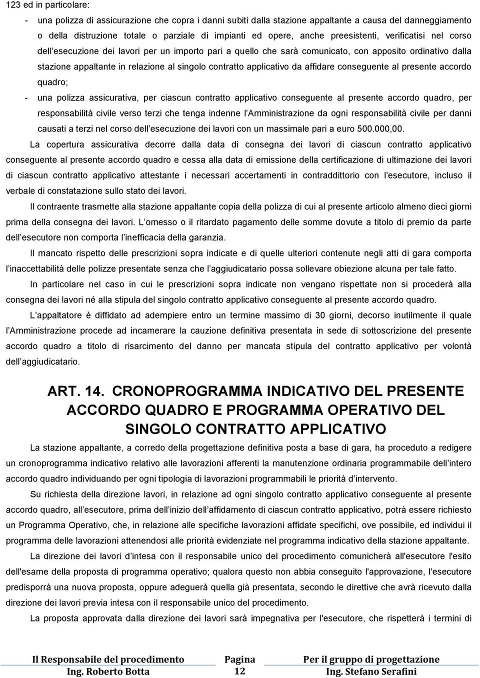 applicativo da affidare conseguente al presente accordo quadro; - una polizza assicurativa, per ciascun contratto applicativo conseguente al presente accordo quadro, per responsabilità civile verso