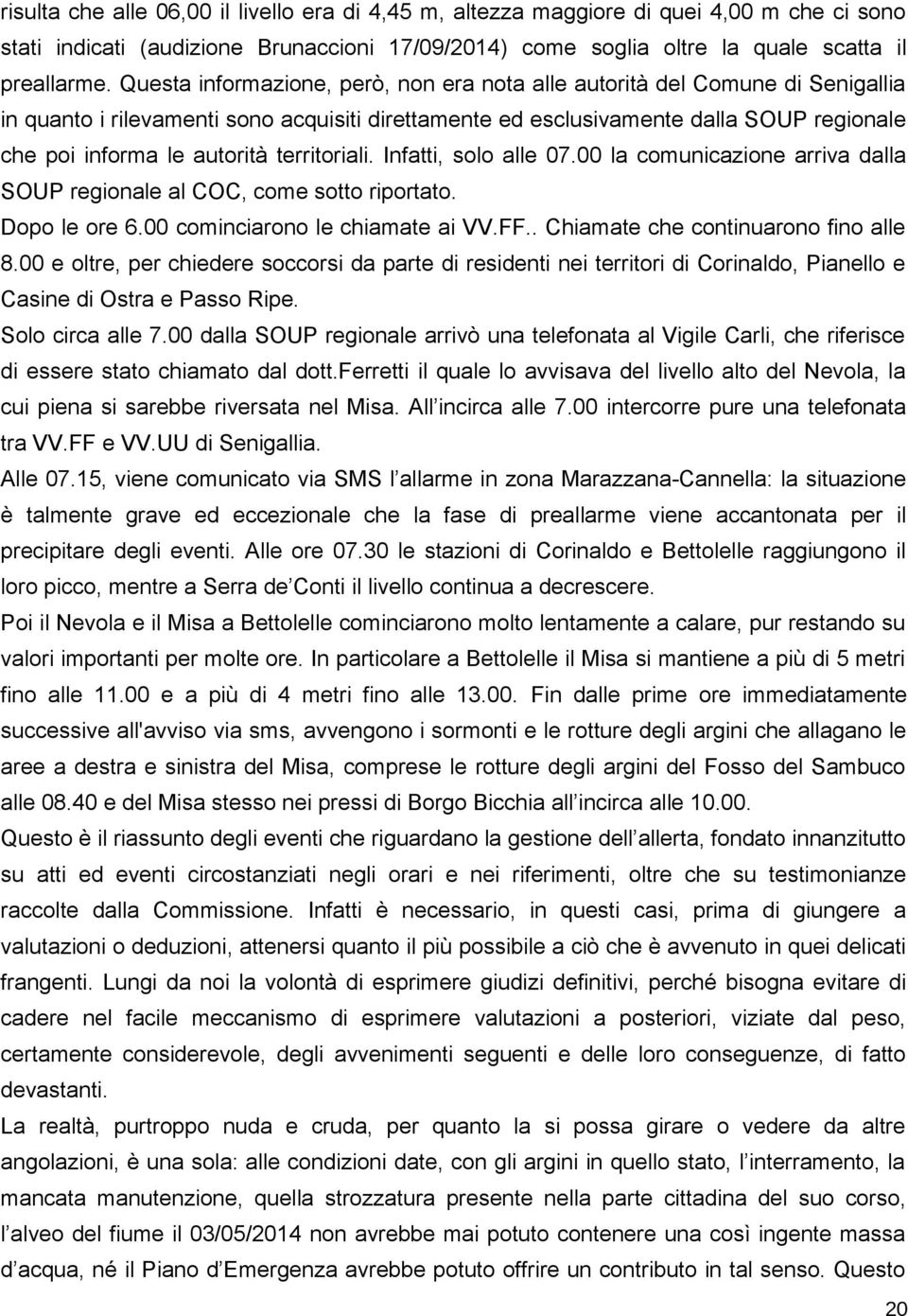 territoriali. Infatti, solo alle 07.00 la comunicazione arriva dalla SOUP regionale al COC, come sotto riportato. Dopo le ore 6.00 cominciarono le chiamate ai VV.FF.