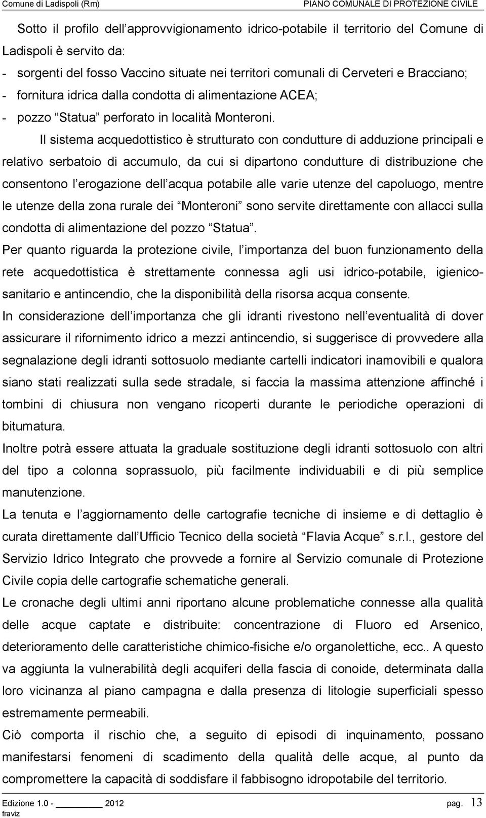 Il sistema acquedottistico è strutturato con condutture di adduzione principali e relativo serbatoio di accumulo, da cui si dipartono condutture di distribuzione che consentono l erogazione dell