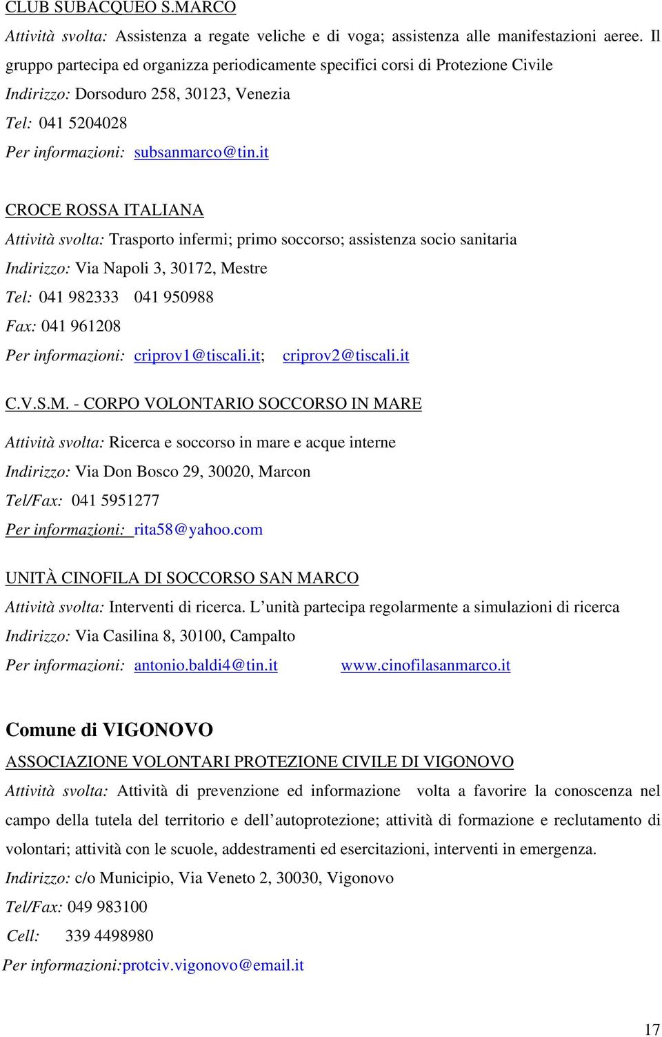 it CROCE ROSSA ITALIANA Attività svolta: Trasporto infermi; primo soccorso; assistenza socio sanitaria Indirizzo: Via Napoli 3, 30172, Mestre Tel: 041 982333 041 950988 Fax: 041 961208 Per